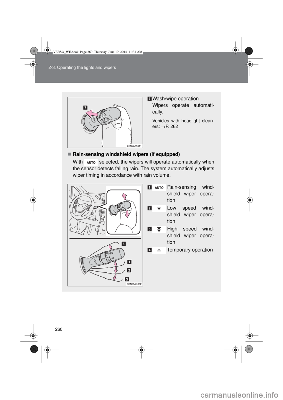 TOYOTA VERSO 2015 Owners Manual 260 2-3. Operating the lights and wipers
Wash/wipe operation
Wipers operate automati-
cally.
Vehicles with headlight clean-
ers: P. 262
Rain-sensing windshield wipers (if equipped)
With select TOYOTA VERSO 2015 Owners Manual 260 2-3. Operating the lights and wipers
Wash/wipe operation
Wipers operate automati-
cally.
Vehicles with headlight clean-
ers: P. 262
Rain-sensing windshield wipers (if equipped)
With select