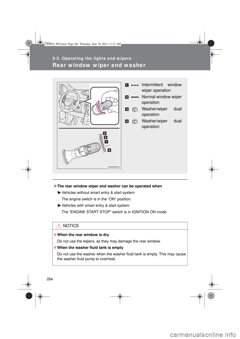 TOYOTA VERSO 2015 Owners Manual 264
2-3. Operating the lights and wipers
Rear window wiper and washer
The rear window wiper and washer can be operated when
Vehicles without smart entry & start system
The engine switch is in the �