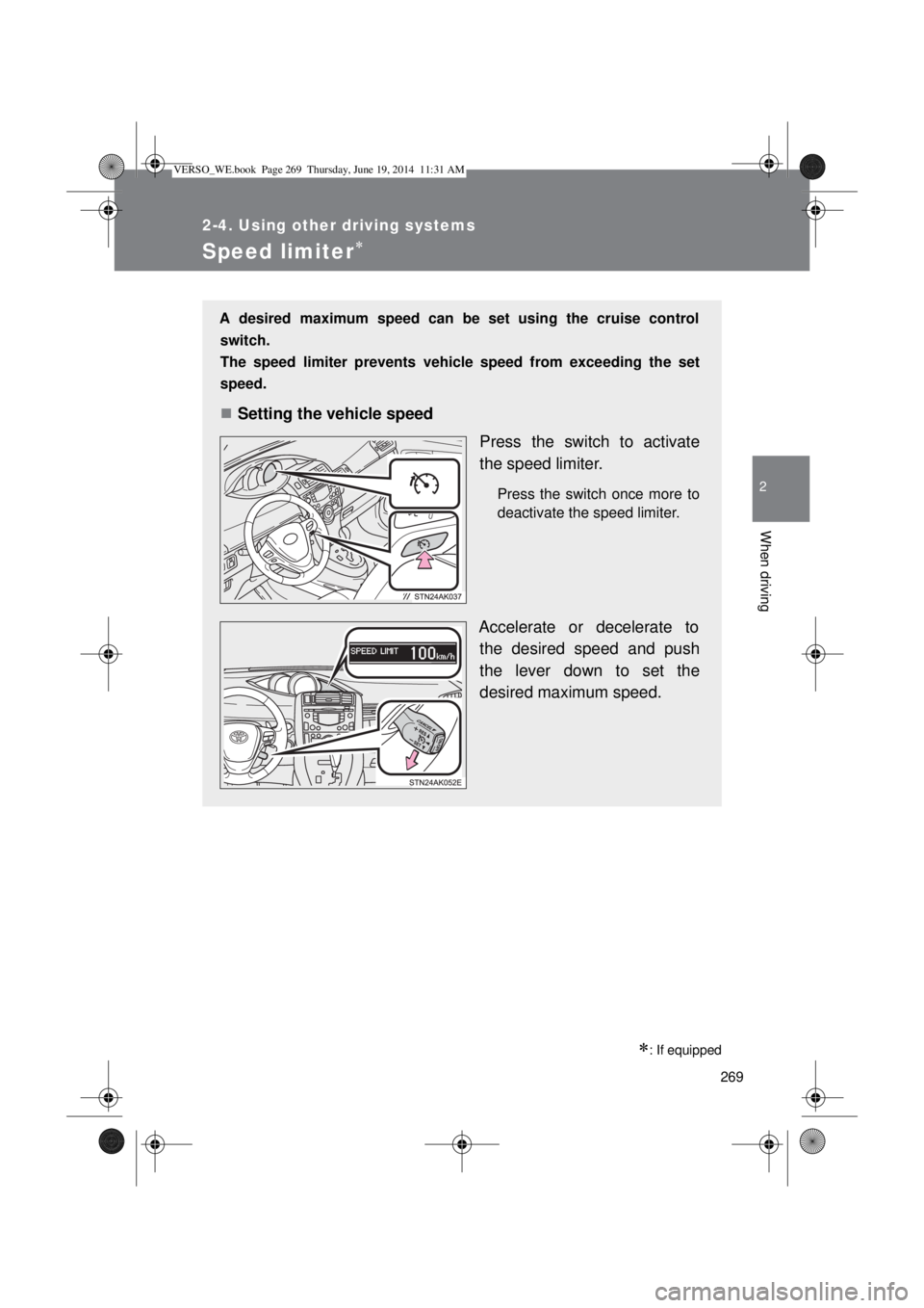 TOYOTA VERSO 2015  Owners Manual 269
2-4. Using other driving systems
2
When driving
Speed limiter
: If equipped
A desired maximum speed can be set using the cruise control
switch. 
The speed limiter prevents vehicle speed from
