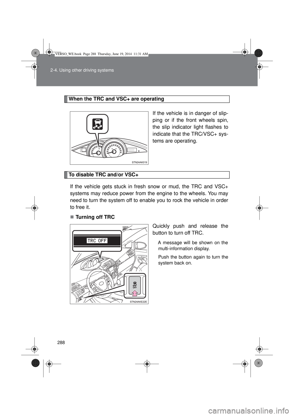 TOYOTA VERSO 2015 Owners Manual 288 2-4. Using other driving systems
When the TRC and VSC+ are operating
If the vehicle is in danger of slip-
ping or if the front wheels spin,
the slip indicator light flashes to
indicate that the TR TOYOTA VERSO 2015 Owners Manual 288 2-4. Using other driving systems
When the TRC and VSC+ are operating
If the vehicle is in danger of slip-
ping or if the front wheels spin,
the slip indicator light flashes to
indicate that the TR