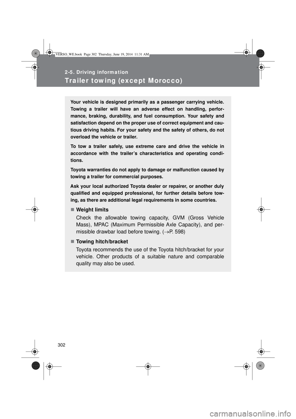 TOYOTA VERSO 2015  Owners Manual 302
2-5. Driving information
Trailer towing (except Morocco)
Your vehicle is designed primarily as a passenger carrying vehicle.
Towing a trailer will have an adverse effect on handling, perfor-
mance
