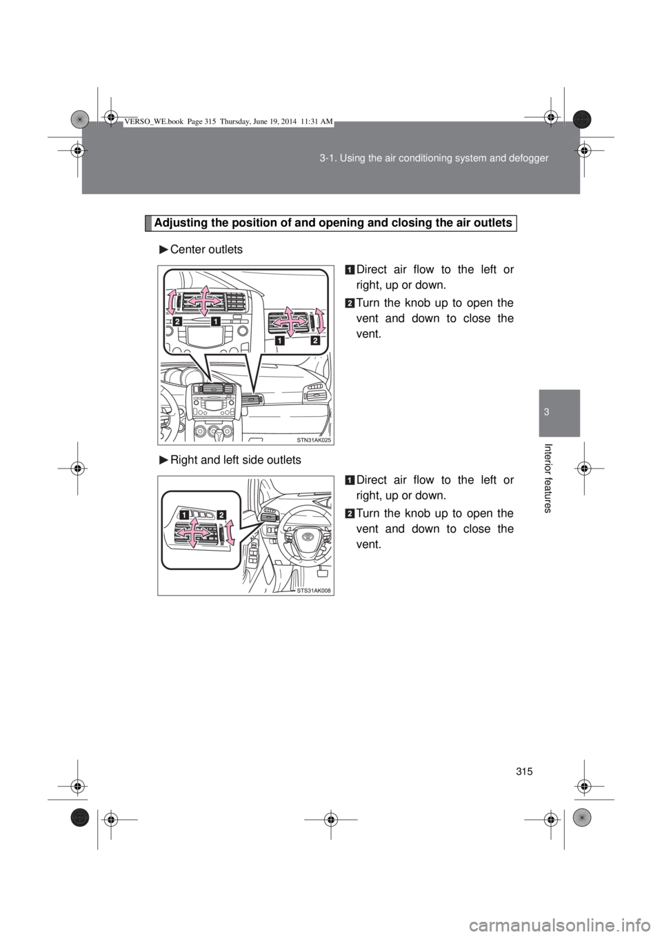 TOYOTA VERSO 2015 Owners Manual 315 3-1. Using the air conditioning system and defogger
3
Interior features
Adjusting the position of and opening and closing the air outlets
Center outlets
Direct air flow to the left or
right, up or TOYOTA VERSO 2015 Owners Manual 315 3-1. Using the air conditioning system and defogger
3
Interior features
Adjusting the position of and opening and closing the air outlets
Center outlets
Direct air flow to the left or
right, up or