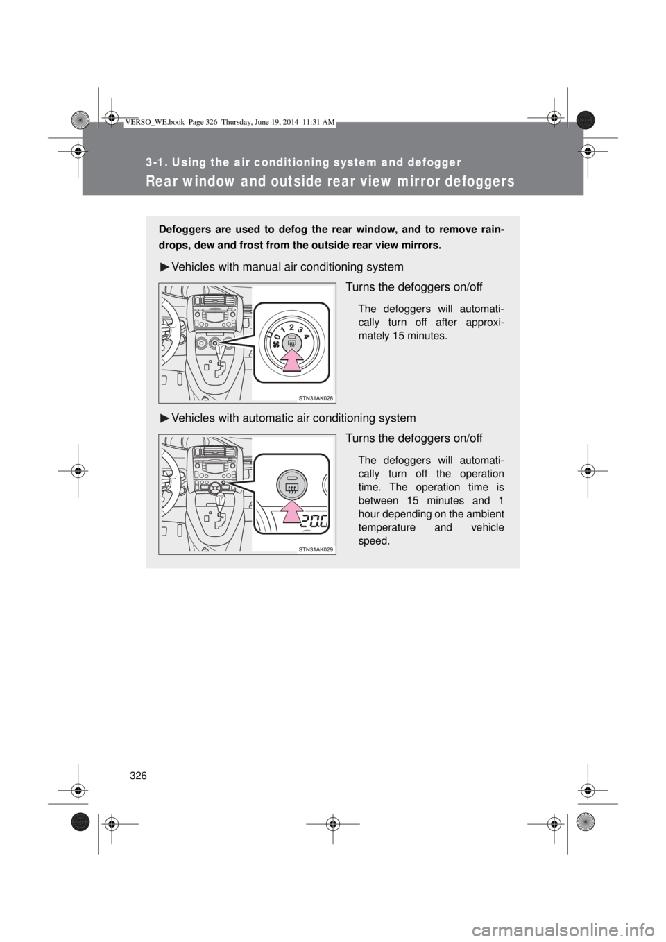 TOYOTA VERSO 2015  Owners Manual 326
3-1. Using the air conditioning system and defogger
Rear window and outside rear view mirror defoggers
Defoggers are used to defog the rear window, and to remove rain-
drops, dew and frost from th