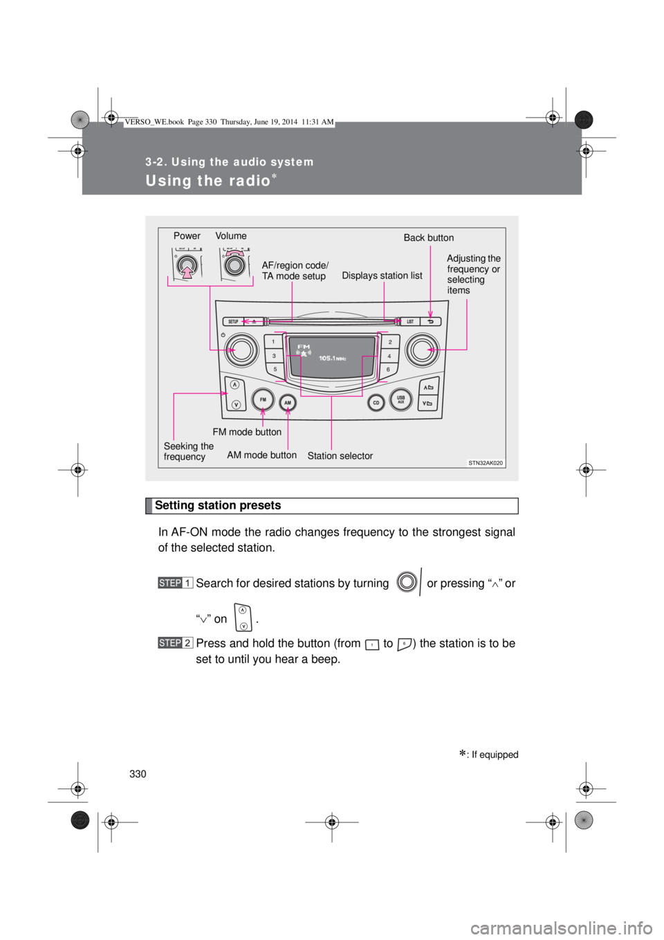 TOYOTA VERSO 2015  Owners Manual 330
3-2. Using the audio system
Using the radio
Setting station presets
In AF-ON mode the radio changes frequency to the strongest signal
of the selected station.
Search for desired stations by tur