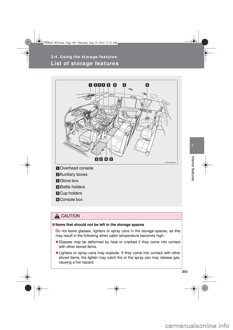 TOYOTA VERSO 2015  Owners Manual 369
3
Interior features
3-4. Using the storage features
List of storage features
CAUTION
Items that should not be left in the storage spaces
Do not leave glasses, lighters or spray cans in the stor