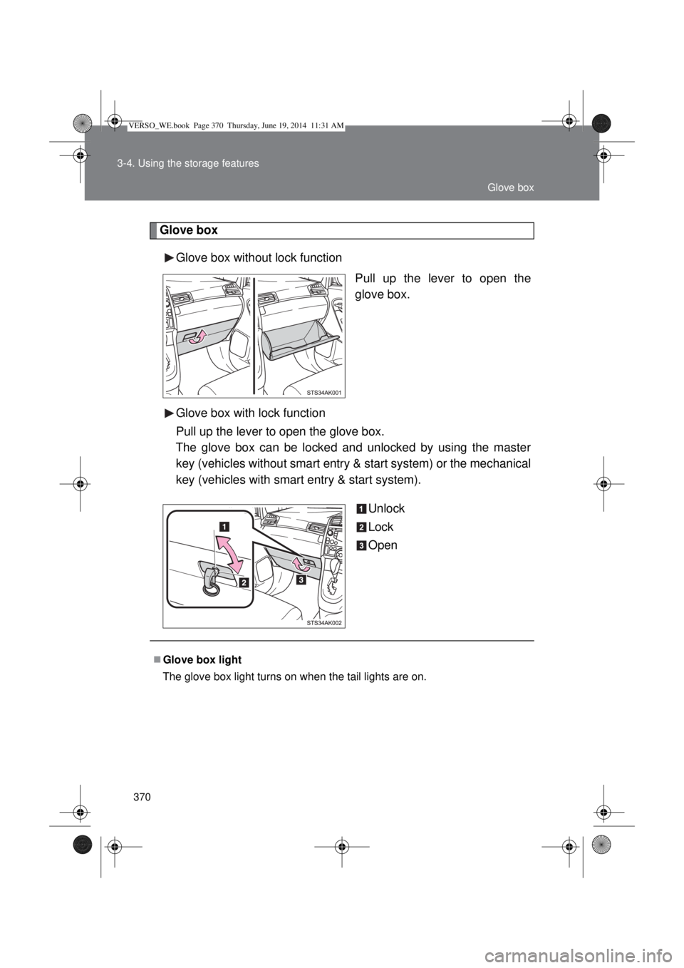 TOYOTA VERSO 2015  Owners Manual 370 3-4. Using the storage features
Glove box
Glove box without lock function
Pull up the lever to open the
glove box.
Glove box with lock function
Pull up the lever to open the glove box.
The glove b