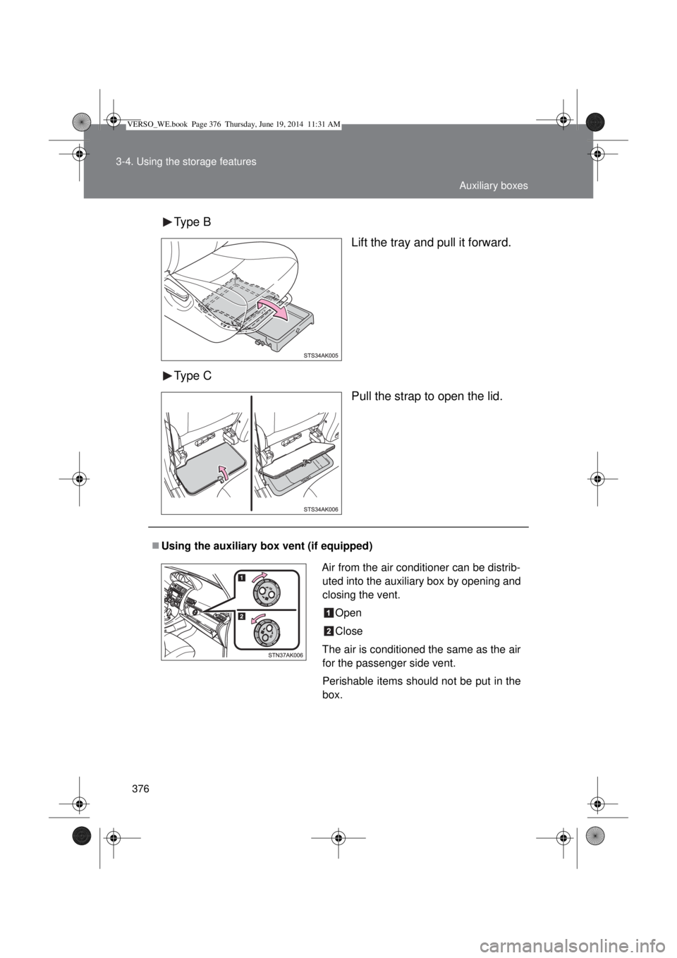 TOYOTA VERSO 2015  Owners Manual 376 3-4. Using the storage features
Type B
Lift the tray and pull it forward.
Type C
Pull the strap to open the lid.
Using the auxiliary box vent (if equipped)
Air from the air conditioner can be d