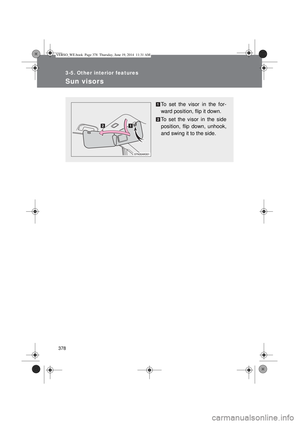 TOYOTA VERSO 2015  Owners Manual 378
3-5. Other interior features
Sun visors
To set the visor in the for-
ward position, flip it down.
To set the visor in the side
position, flip down, unhook,
and swing it to the side.
VERSO_WE.book 