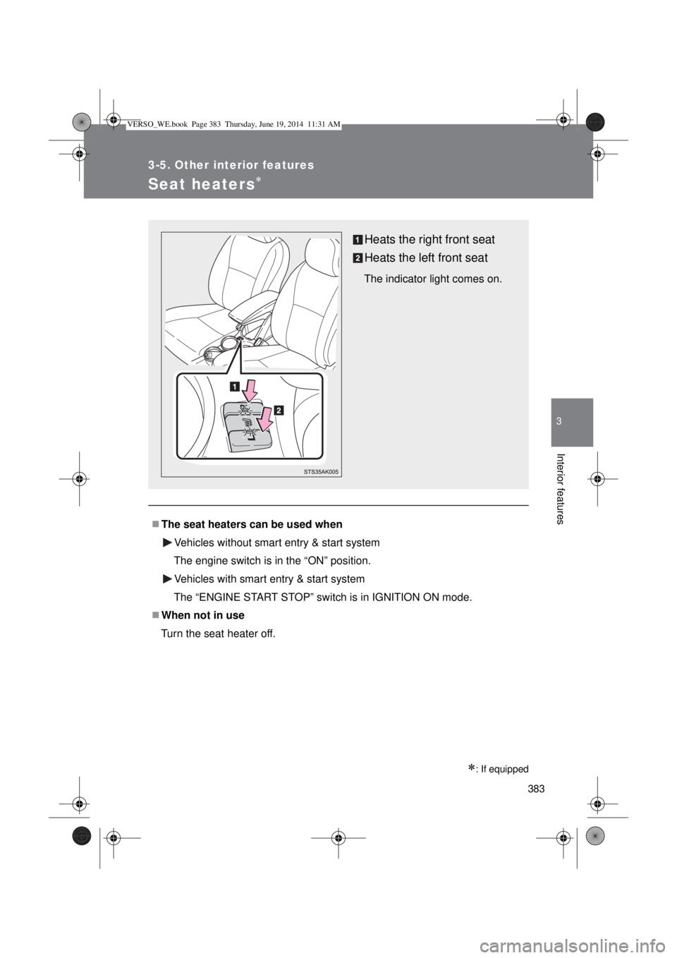 TOYOTA VERSO 2015  Owners Manual 383
3-5. Other interior features
3
Interior features
Seat heaters
: If equipped
The seat heaters can be used when
Vehicles without smart entry & start system
The engine switch is in the “ON