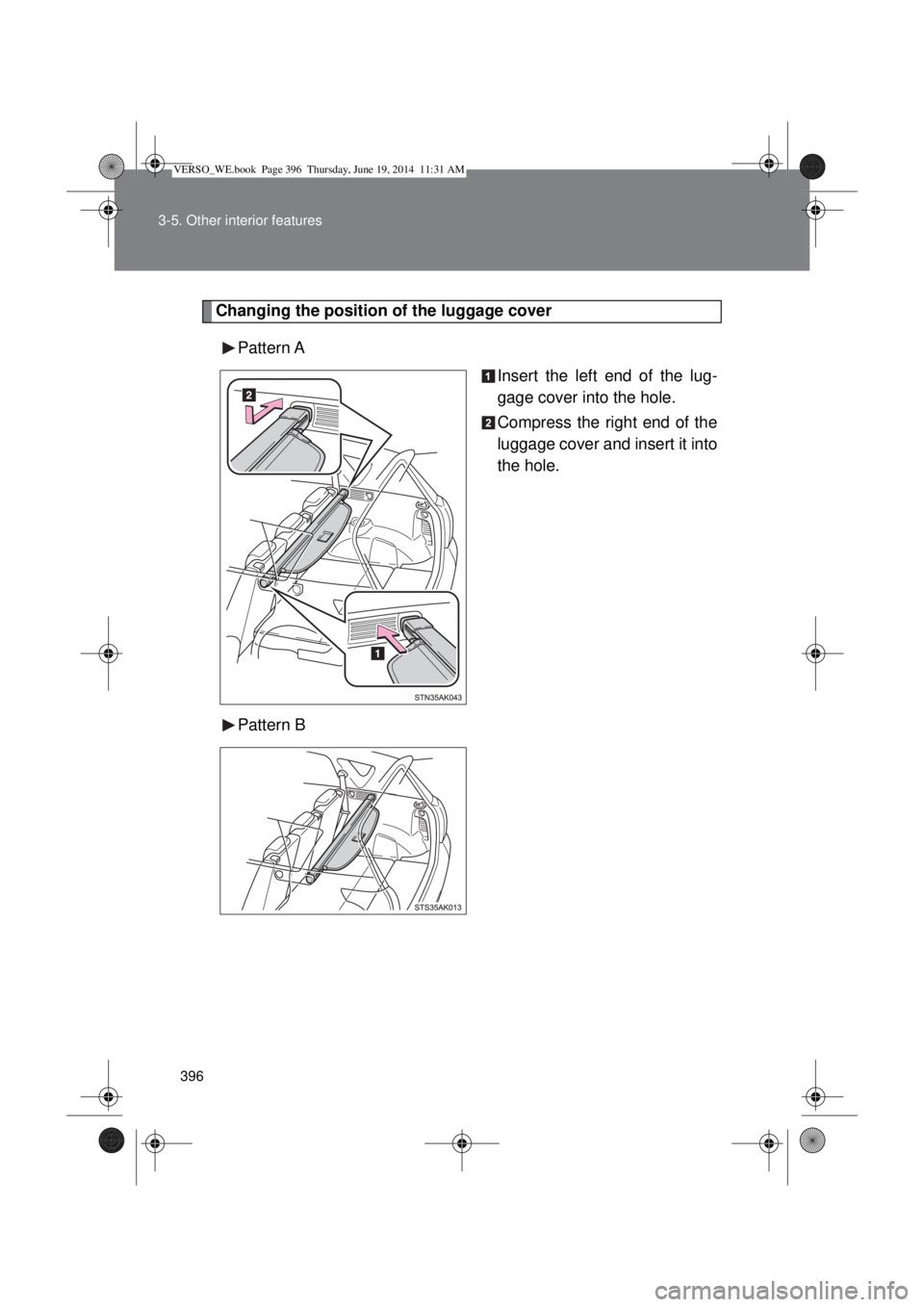 TOYOTA VERSO 2015  Owners Manual 396 3-5. Other interior features
Changing the position of the luggage cover
Pattern A
Insert the left end of the lug-
gage cover into the hole.
Compress the right end of the
luggage cover and insert i