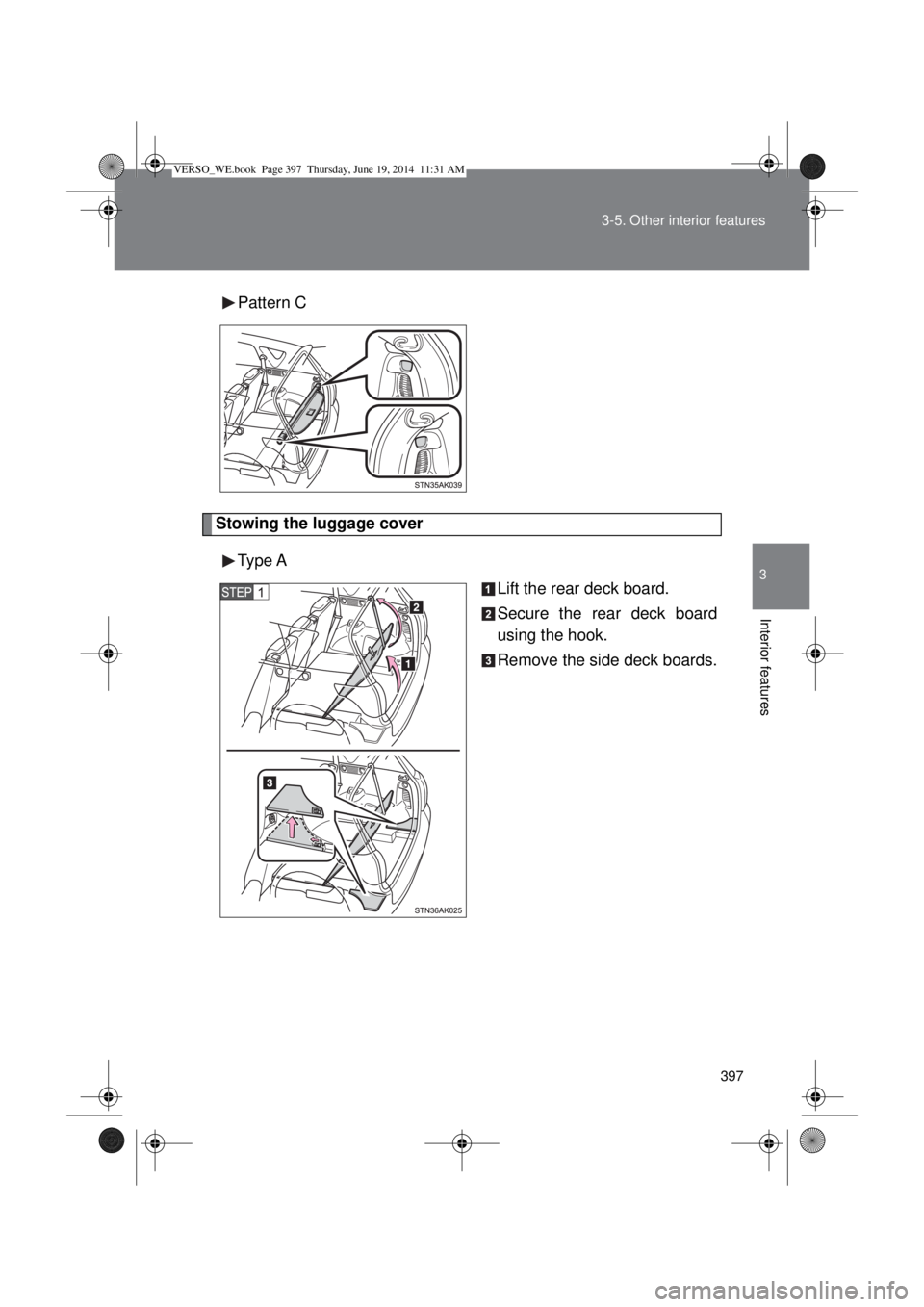 TOYOTA VERSO 2015  Owners Manual 397 3-5. Other interior features
3
Interior features
Pattern C
Stowing the luggage cover
Type A
Lift the rear deck board.
Secure the rear deck board
using the hook.
Remove the side deck boards.
VERSO_