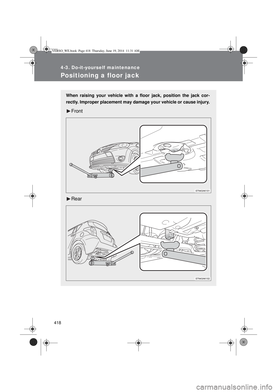TOYOTA VERSO 2015 Owners Manual 418
4-3. Do-it-yourself maintenance
Positioning a floor jack
When raising your vehicle with a floor jack, position the jack cor-
rectly. Improper placement may damage your vehicle or cause injury.
Fro TOYOTA VERSO 2015 Owners Manual 418
4-3. Do-it-yourself maintenance
Positioning a floor jack
When raising your vehicle with a floor jack, position the jack cor-
rectly. Improper placement may damage your vehicle or cause injury.
Fro