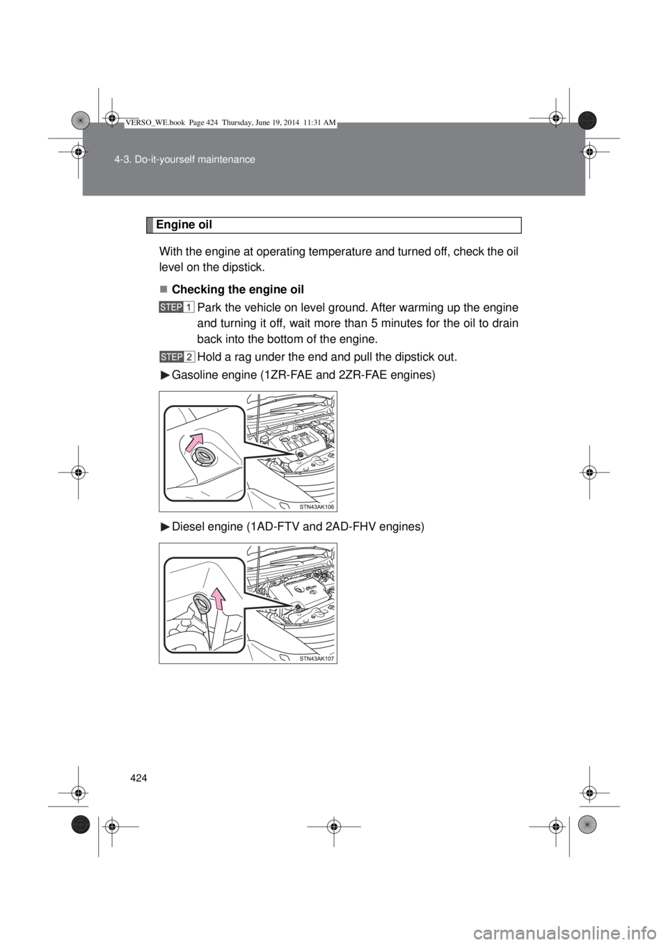 TOYOTA VERSO 2015  Owners Manual 424 4-3. Do-it-yourself maintenance
Engine oil
With the engine at operating temperature and turned off, check the oil
level on the dipstick.
Checking the engine oil 
Park the vehicle on level groun