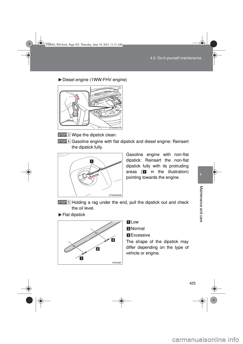 TOYOTA VERSO 2015  Owners Manual 425 4-3. Do-it-yourself maintenance
4
Maintenance and care
Diesel engine (1WW-FHV engine)
Wipe the dipstick clean.
Gasoline engine with flat dipstick and diesel engine: Reinsert
the dipstick fully.
Ga