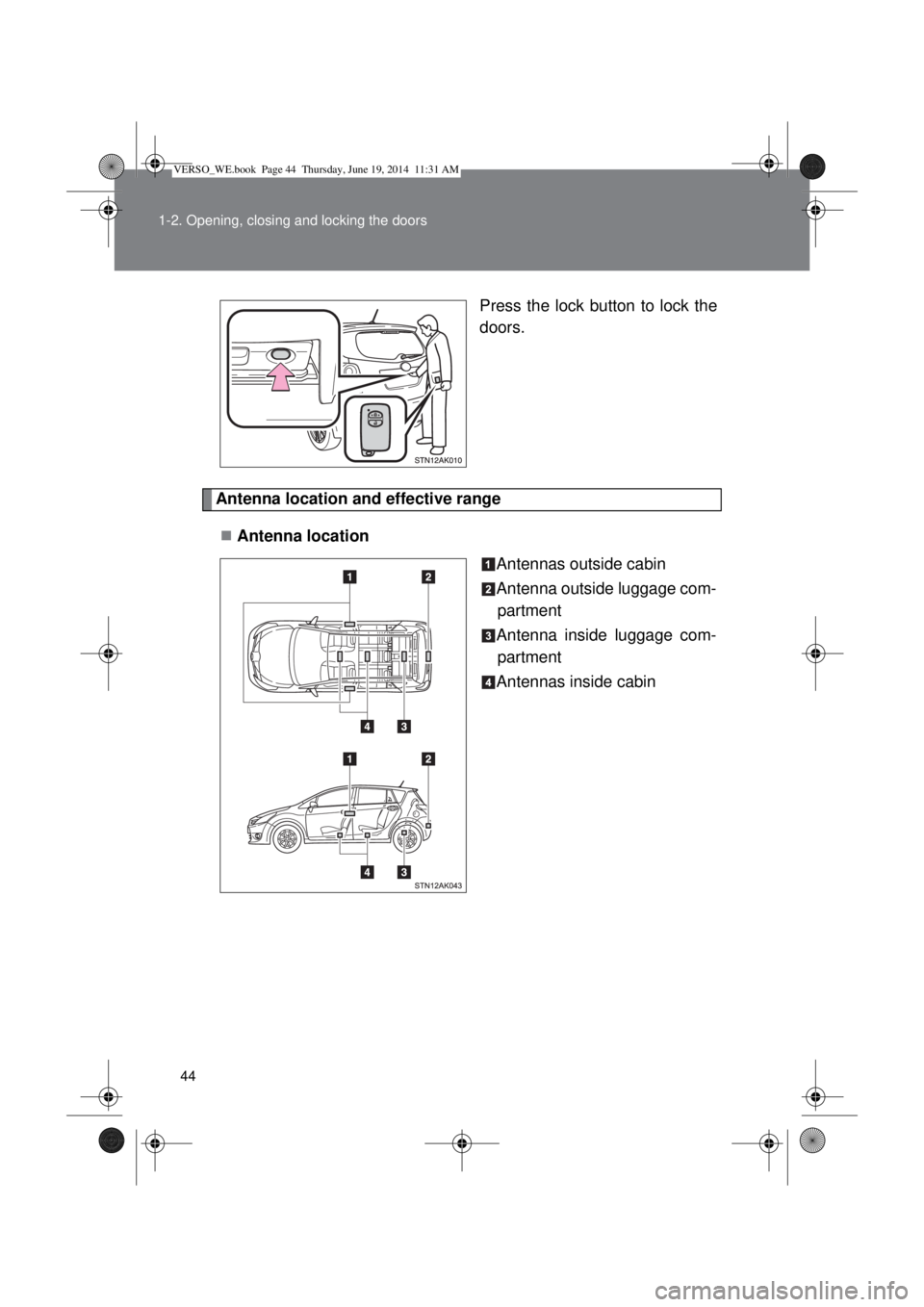 TOYOTA VERSO 2015 Service Manual 44 1-2. Opening, closing and locking the doors
Press the lock button to lock the
doors.
Antenna location and effective range
Antenna location
Antennas outside cabin
Antenna outside luggage com-
par TOYOTA VERSO 2015 Service Manual 44 1-2. Opening, closing and locking the doors
Press the lock button to lock the
doors.
Antenna location and effective range
Antenna location
Antennas outside cabin
Antenna outside luggage com-
par