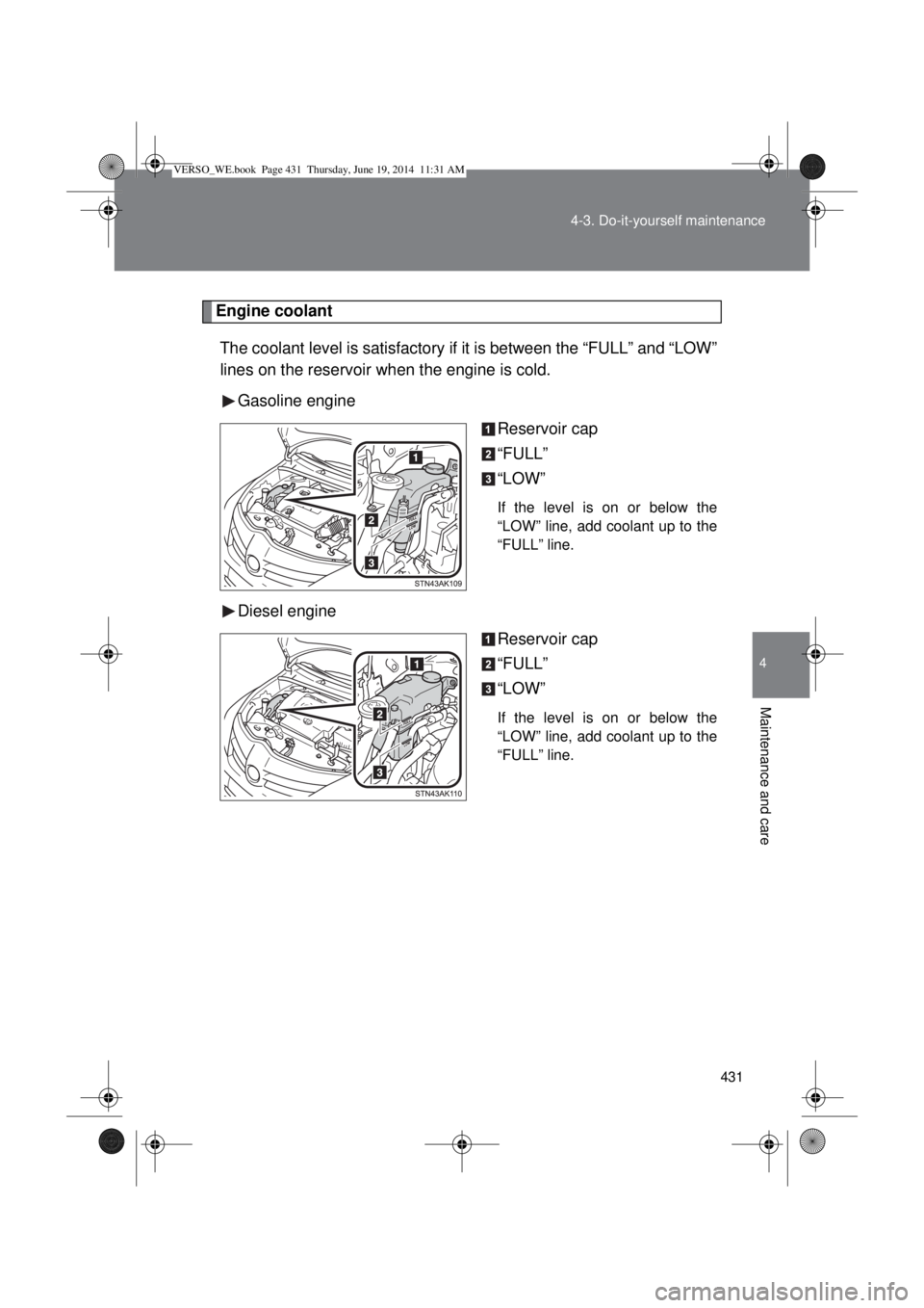 TOYOTA VERSO 2015 Owners Manual 431 4-3. Do-it-yourself maintenance
4
Maintenance and care
Engine coolant
The coolant level is satisfactory if it is between the “FULL” and “LOW”
lines on the reservoir when the engine is cold TOYOTA VERSO 2015 Owners Manual 431 4-3. Do-it-yourself maintenance
4
Maintenance and care
Engine coolant
The coolant level is satisfactory if it is between the “FULL” and “LOW”
lines on the reservoir when the engine is cold