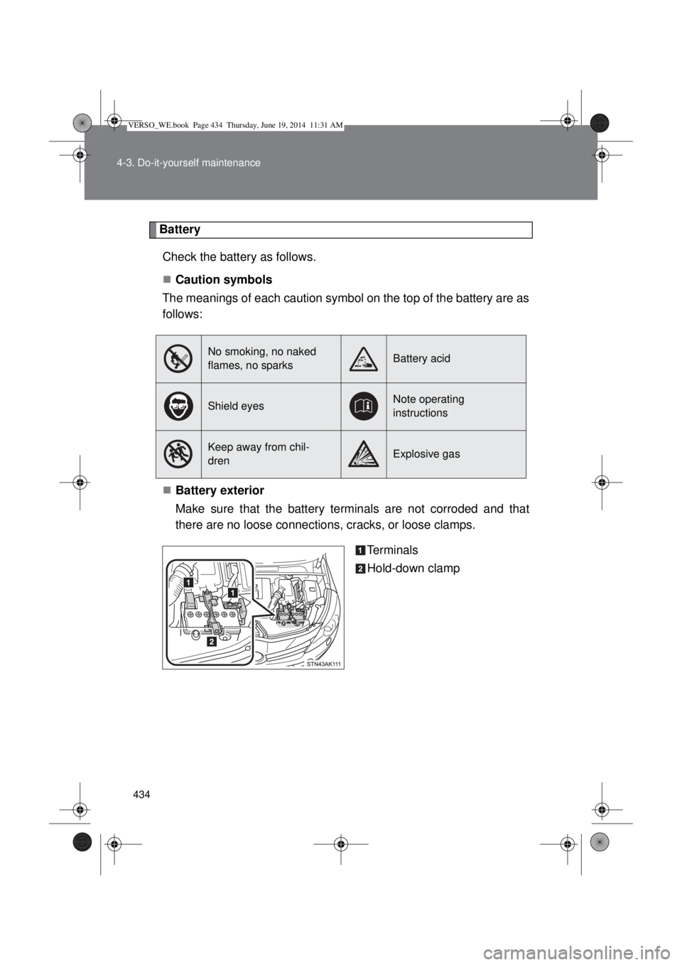 TOYOTA VERSO 2015 Owners Manual 434 4-3. Do-it-yourself maintenance
Battery
Check the battery as follows.
Caution symbols
The meanings of each caution symbol on the top of the battery are as
follows:
Battery exterior
Make sure TOYOTA VERSO 2015 Owners Manual 434 4-3. Do-it-yourself maintenance
Battery
Check the battery as follows.
Caution symbols
The meanings of each caution symbol on the top of the battery are as
follows:
Battery exterior
Make sure