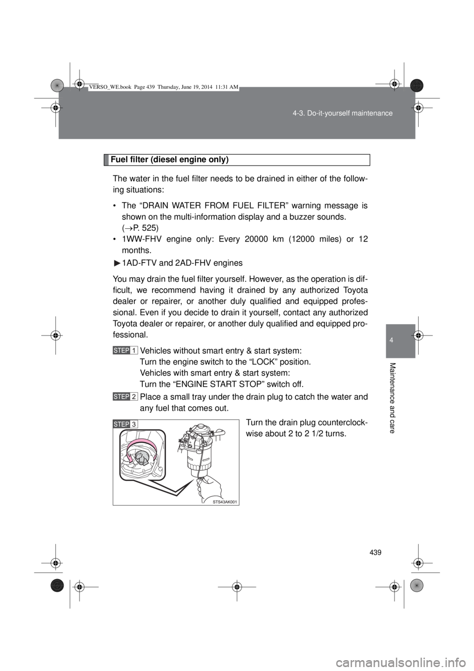TOYOTA VERSO 2015 Owners Manual 439 4-3. Do-it-yourself maintenance
4
Maintenance and care
Fuel filter (diesel engine only)
The water in the fuel filter needs to be drained in either of the follow-
ing situations:
• The “DRAIN W TOYOTA VERSO 2015 Owners Manual 439 4-3. Do-it-yourself maintenance
4
Maintenance and care
Fuel filter (diesel engine only)
The water in the fuel filter needs to be drained in either of the follow-
ing situations:
• The “DRAIN W