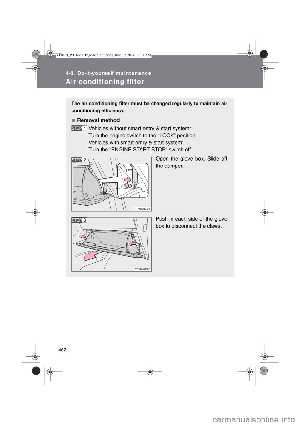 TOYOTA VERSO 2015  Owners Manual 462
4-3. Do-it-yourself maintenance
Air conditioning filter
The air conditioning filter must be changed regularly to maintain air
conditioning efficiency.
Removal method
Vehicles without smart entr