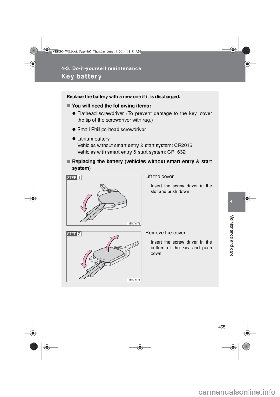 TOYOTA VERSO 2015  Owners Manual 465
4-3. Do-it-yourself maintenance
4
Maintenance and care
Key batter y
Replace the battery with a new one if it is discharged.
You will need the following items:
Flathead screwdriver (To preven