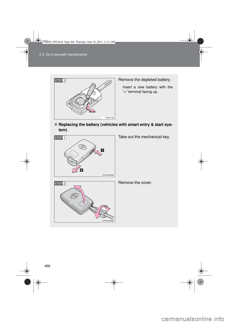 TOYOTA VERSO 2015  Owners Manual 466 4-3. Do-it-yourself maintenance
Remove the depleted battery.
Insert a new battery with the
“+” terminal facing up.
Replacing the battery (vehicles with smart entry & start sys-
tem)
Take ou