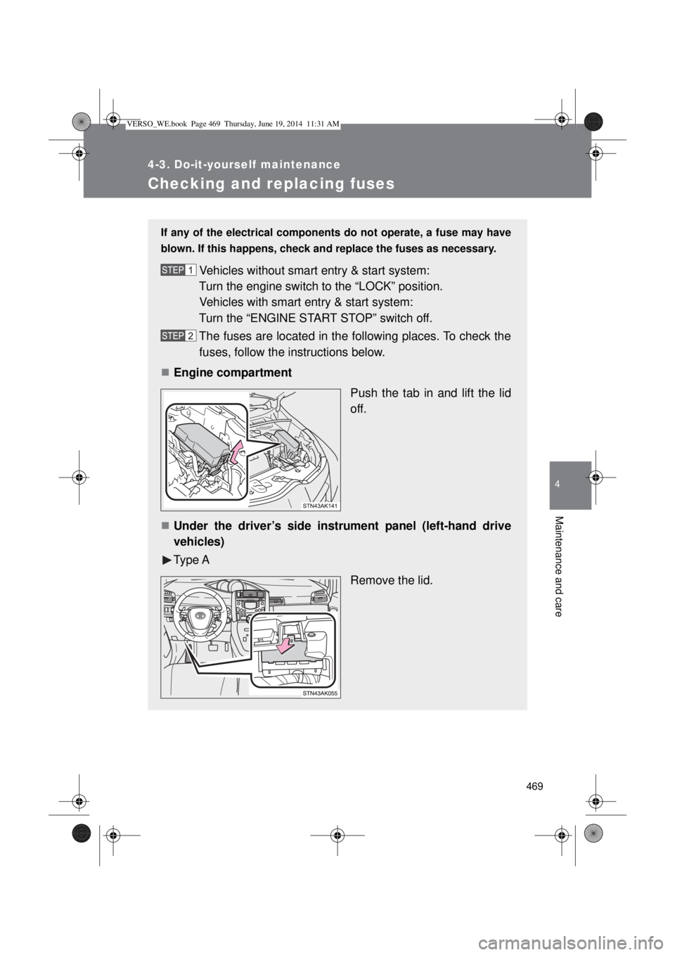 TOYOTA VERSO 2015  Owners Manual 469
4-3. Do-it-yourself maintenance
4
Maintenance and care
Checking and replacing fuses
If any of the electrical components do not operate, a fuse may have
blown. If this happens, check and replace th