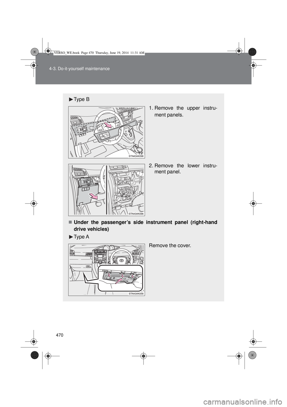 TOYOTA VERSO 2015  Owners Manual 470 4-3. Do-it-yourself maintenance
Type B
 1. Remove the upper instru-
ment panels.
2. Remove the lower instru-
ment panel.
Under the passenger’s side instrument panel (right-hand
drive vehicles