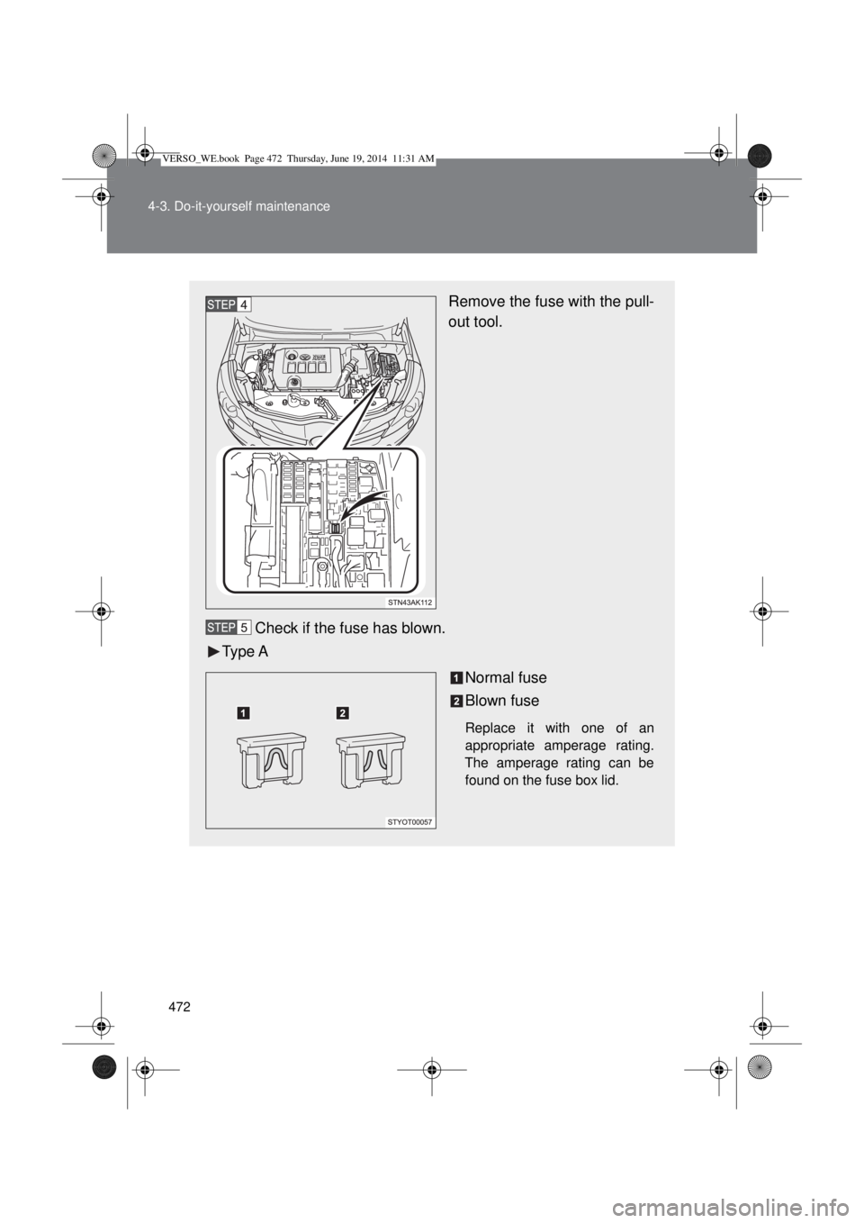 TOYOTA VERSO 2015 Owners Manual 472 4-3. Do-it-yourself maintenance
Remove the fuse with the pull-
out tool.
Check if the fuse has blown.
Type A
Normal fuse
Blown fuse
Replace it with one of an
appropriate amperage rating.
The amper TOYOTA VERSO 2015 Owners Manual 472 4-3. Do-it-yourself maintenance
Remove the fuse with the pull-
out tool.
Check if the fuse has blown.
Type A
Normal fuse
Blown fuse
Replace it with one of an
appropriate amperage rating.
The amper