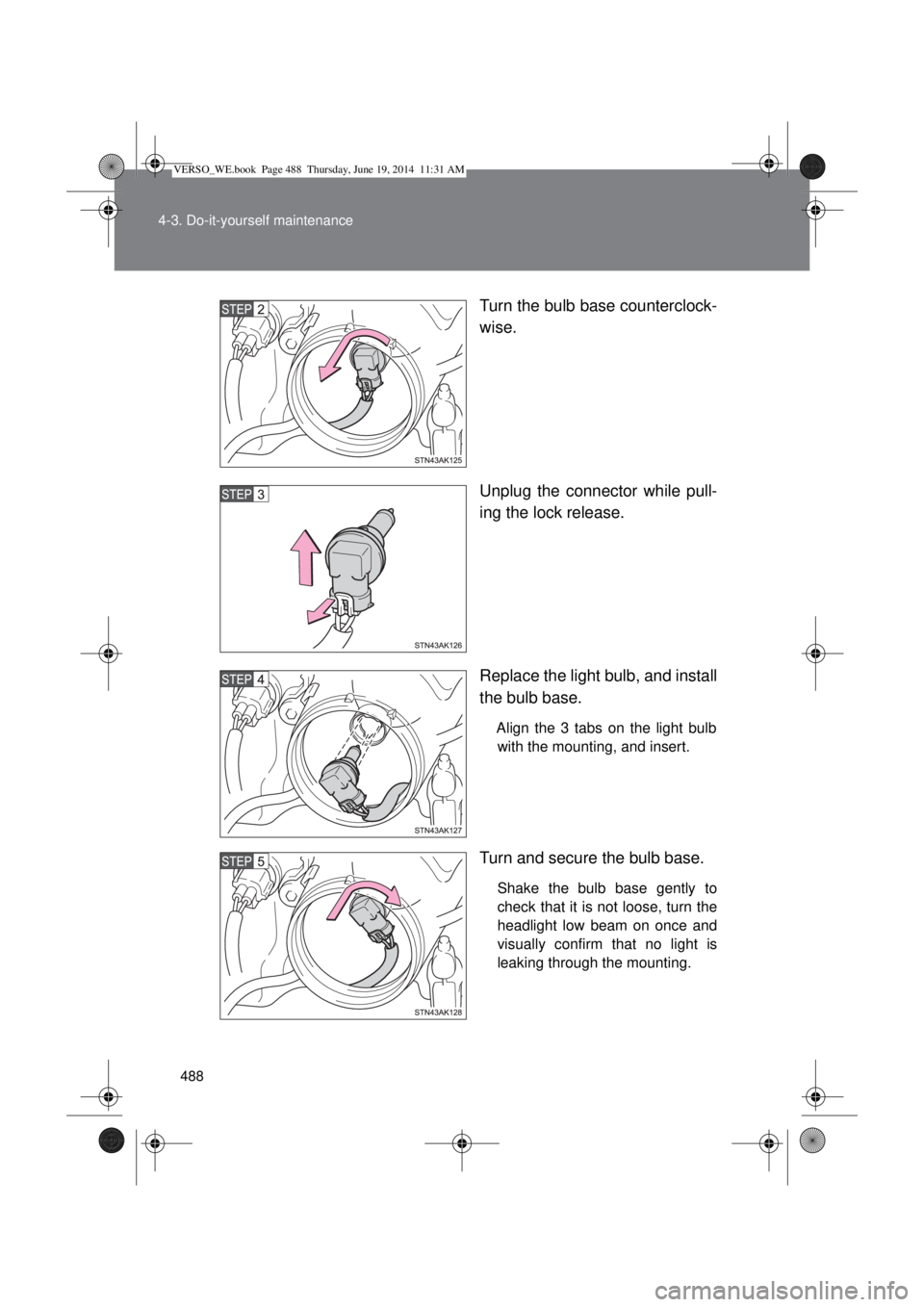 TOYOTA VERSO 2015  Owners Manual 488 4-3. Do-it-yourself maintenance
Turn the bulb base counterclock-
wise.
Unplug the connector while pull-
ing the lock release.
Replace the light bulb, and install
the bulb base.
Align the 3 tabs on
