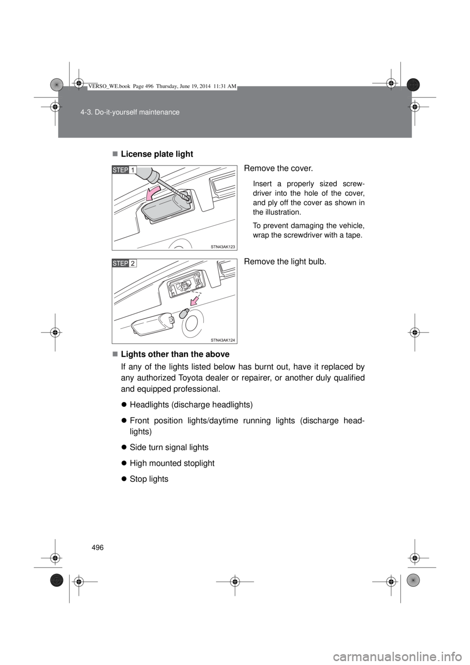 TOYOTA VERSO 2015  Owners Manual 496 4-3. Do-it-yourself maintenance
License plate light
Remove the cover.
Insert a properly sized screw-
driver into the hole of the cover,
and ply off the cover as shown in
the illustration.
To pr