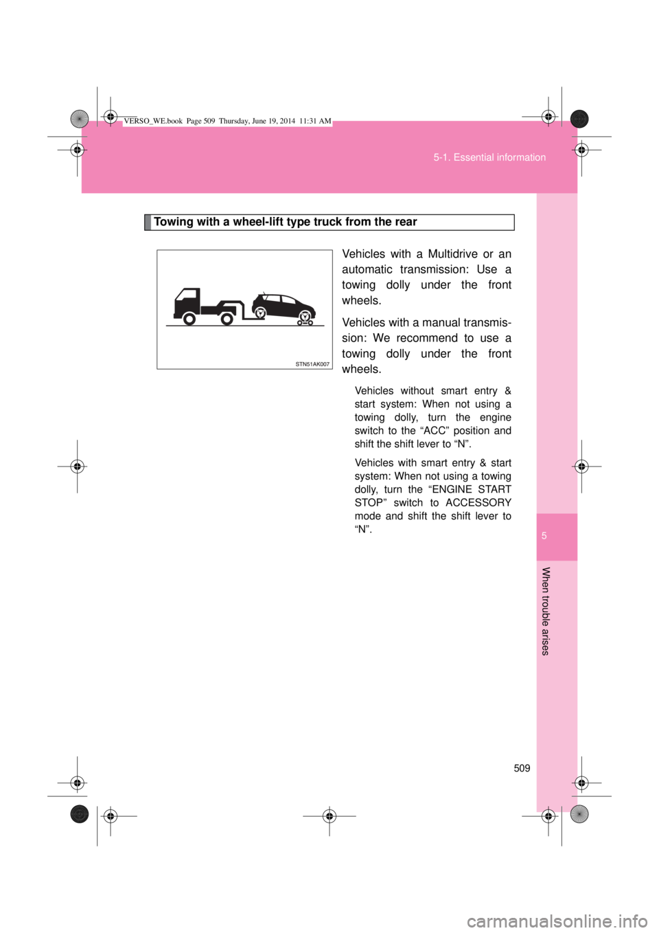 TOYOTA VERSO 2015 Owners Manual 5
509 5-1. Essential information
When trouble arises
Towing with a wheel-lift type truck from the rear
Vehicles with a Multidrive or an
automatic transmission: Use a
towing dolly under the front
wheel TOYOTA VERSO 2015 Owners Manual 5
509 5-1. Essential information
When trouble arises
Towing with a wheel-lift type truck from the rear
Vehicles with a Multidrive or an
automatic transmission: Use a
towing dolly under the front
wheel