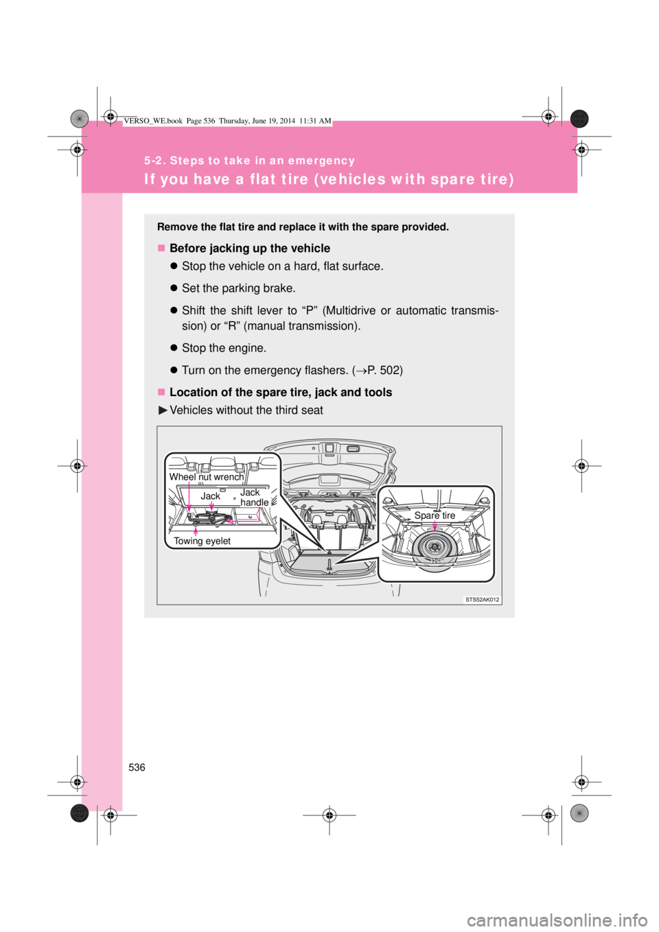 TOYOTA VERSO 2015  Owners Manual 536
5-2. Steps to take in an emergency
If you have a flat tire (vehicles with spare tire)
Remove the flat tire and replace it with the spare provided.
Before jacking up the vehicle
Stop the vehi