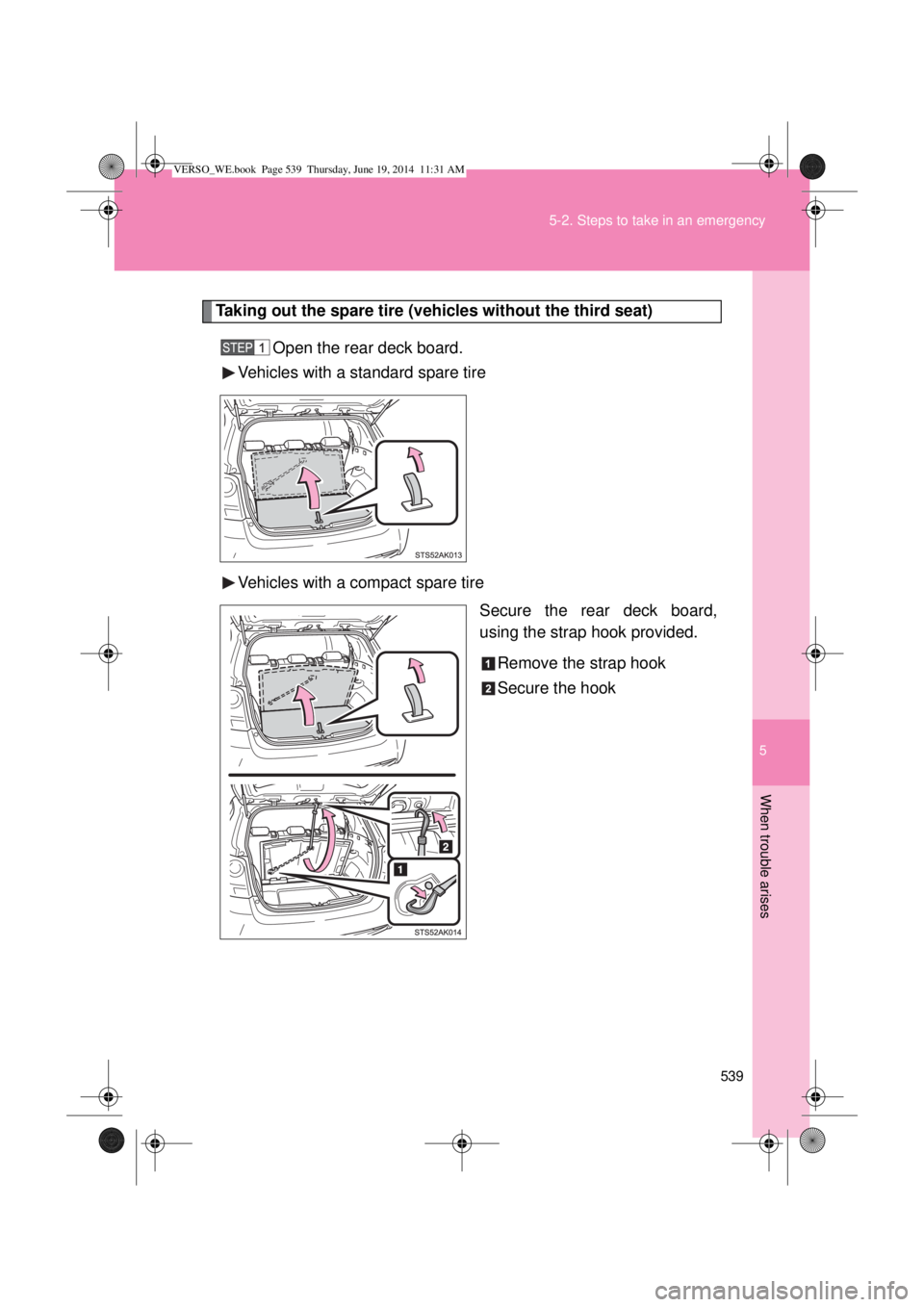 TOYOTA VERSO 2015  Owners Manual 5
539 5-2. Steps to take in an emergency
When trouble arises
Taking out the spare tire (vehicles without the third seat)
Open the rear deck board.
Vehicles with a standard spare tire
Vehicles with a c
