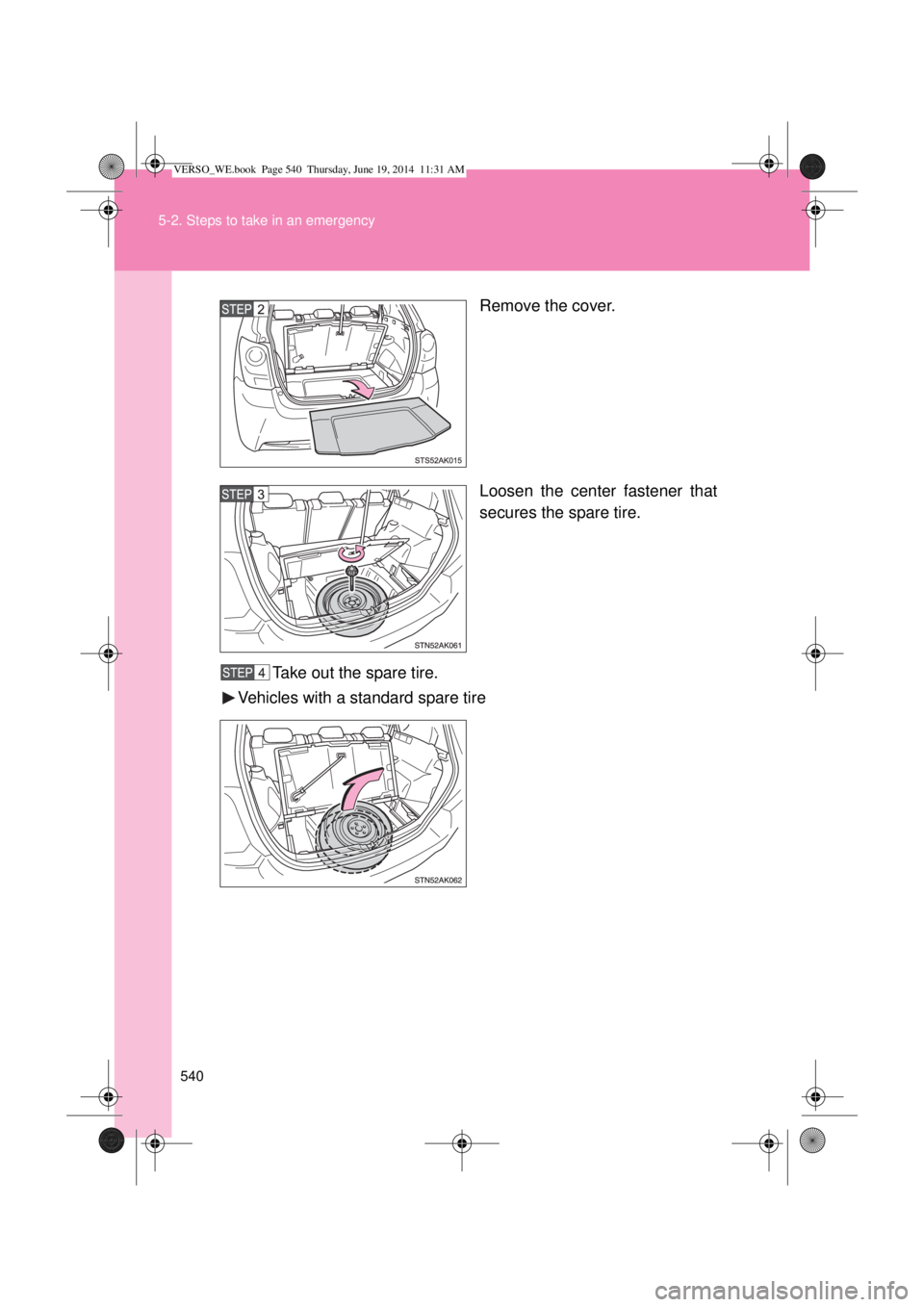 TOYOTA VERSO 2015  Owners Manual 540 5-2. Steps to take in an emergency
Remove the cover.
Loosen the center fastener that
secures the spare tire.
Take out the spare tire.
Vehicles with a standard spare tire
VERSO_WE.book  Page 540  T