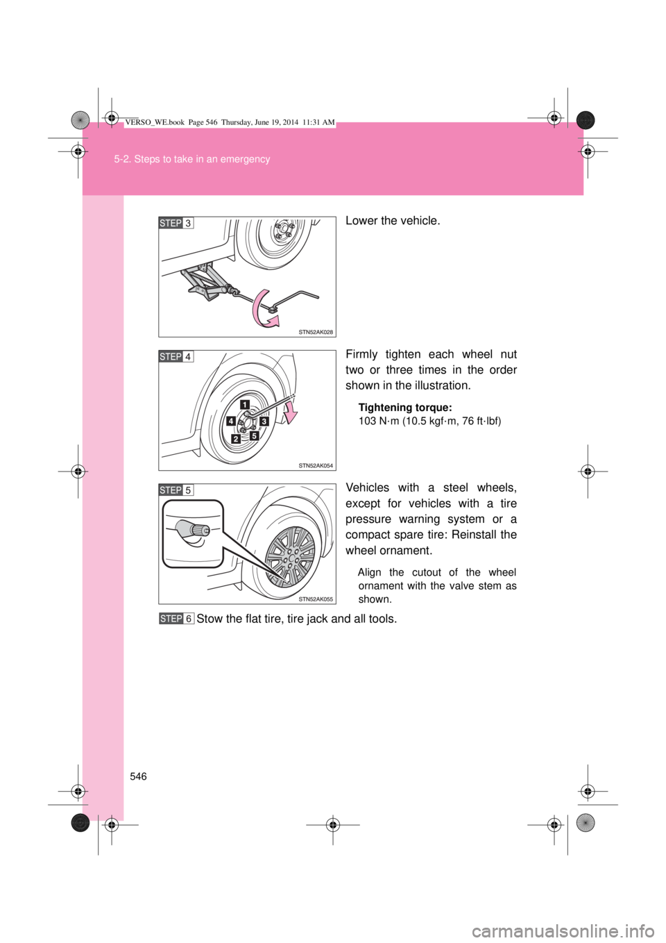 TOYOTA VERSO 2015 Owners Manual 546 5-2. Steps to take in an emergency
Lower the vehicle.
Firmly tighten each wheel nut
two or three times in the order
shown in the illustration.
Tightening torque:
103 N
·m (10.5 kgf·m, 76 ft·lbf TOYOTA VERSO 2015 Owners Manual 546 5-2. Steps to take in an emergency
Lower the vehicle.
Firmly tighten each wheel nut
two or three times in the order
shown in the illustration.
Tightening torque:
103 N
·m (10.5 kgf·m, 76 ft·lbf