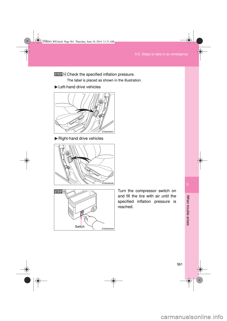 TOYOTA VERSO 2015  Owners Manual 5
561 5-2. Steps to take in an emergency
When trouble arises
Check the specified inflation pressure.
The label is placed as shown in the illustration.
Left-hand drive vehicles
Right-hand drive vehicle