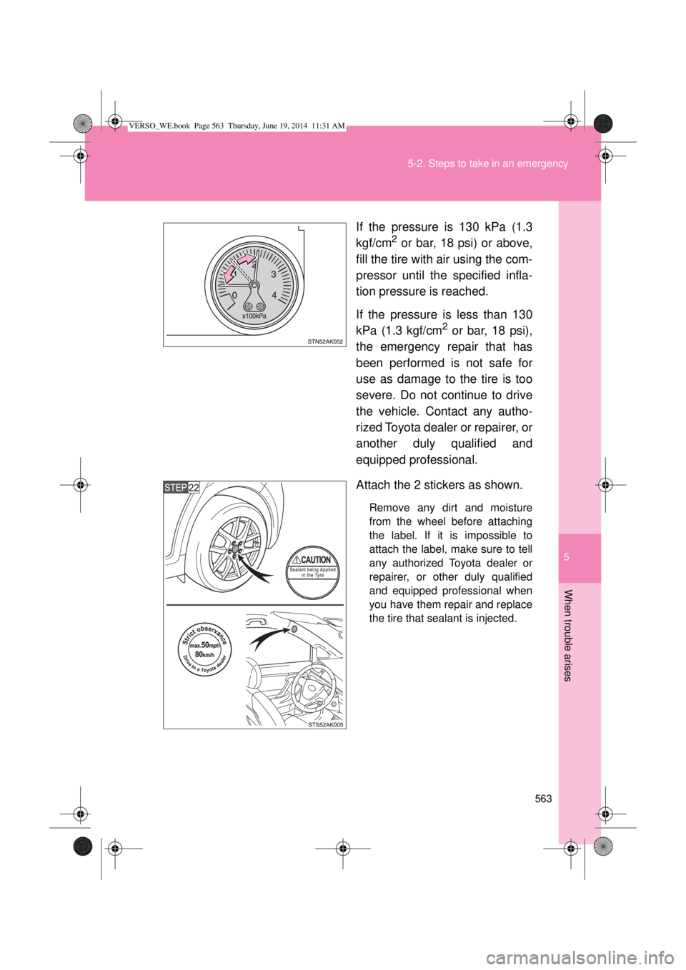 TOYOTA VERSO 2015  Owners Manual 5
563 5-2. Steps to take in an emergency
When trouble arises
If the pressure is 130 kPa (1.3
kgf/cm2 or bar, 18 psi) or above,
fill the tire with air using the com-
pressor until the specified infla-
