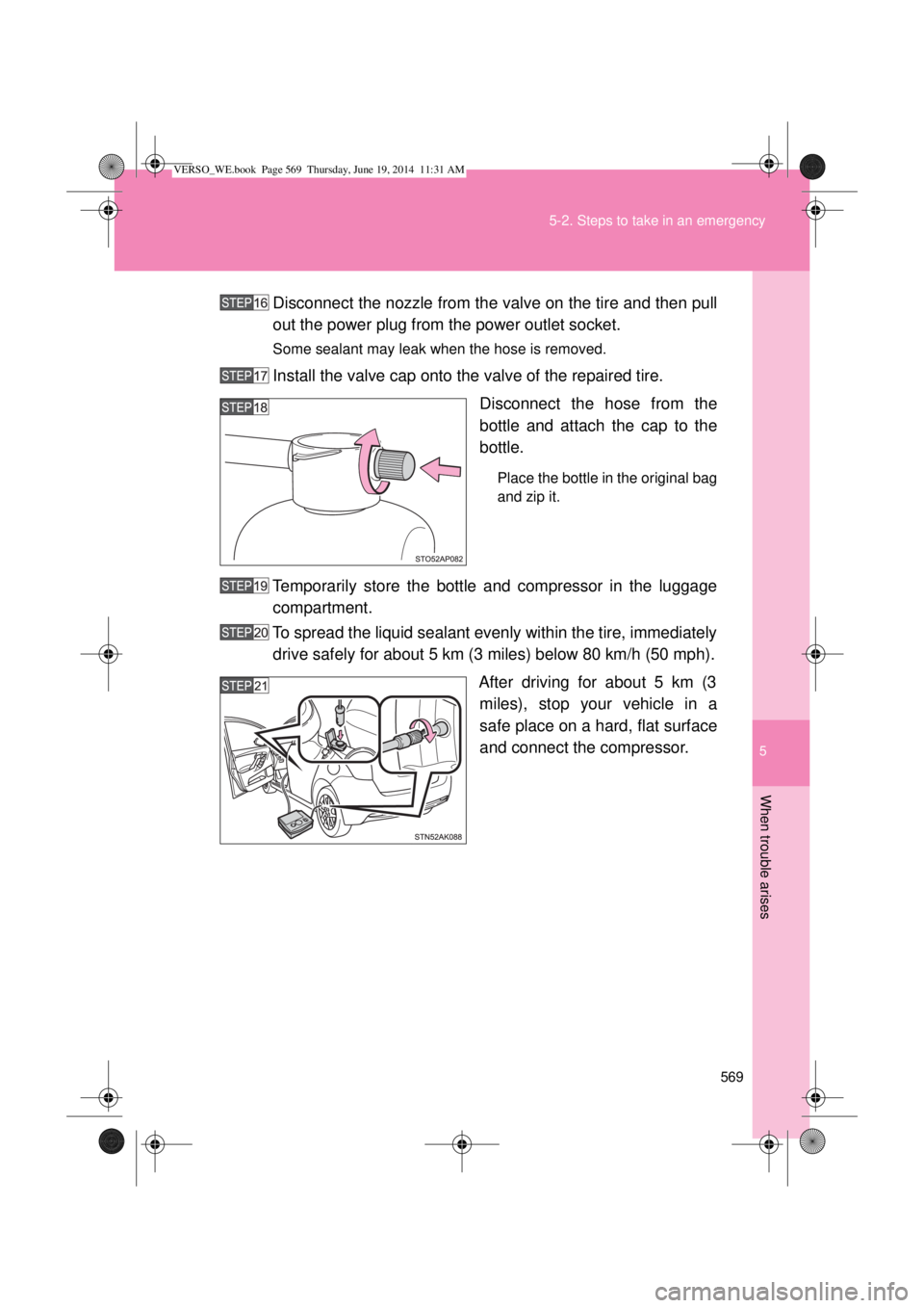 TOYOTA VERSO 2015  Owners Manual 5
569 5-2. Steps to take in an emergency
When trouble arises
Disconnect the nozzle from the valve on the tire and then pull
out the power plug from the power outlet socket.
Some sealant may leak when 