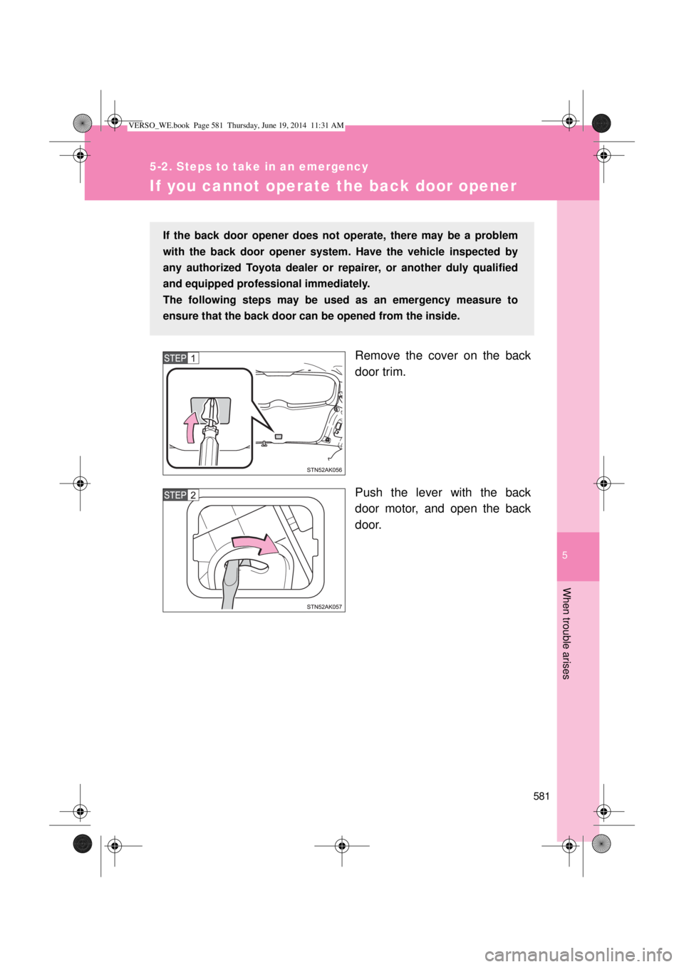 TOYOTA VERSO 2015 Owners Manual 5
581
5-2. Steps to take in an emergency
When trouble arises
If you cannot operate the back door opener
Remove the cover on the back
door trim.
Push the lever with the back
door motor, and open the ba TOYOTA VERSO 2015 Owners Manual 5
581
5-2. Steps to take in an emergency
When trouble arises
If you cannot operate the back door opener
Remove the cover on the back
door trim.
Push the lever with the back
door motor, and open the ba