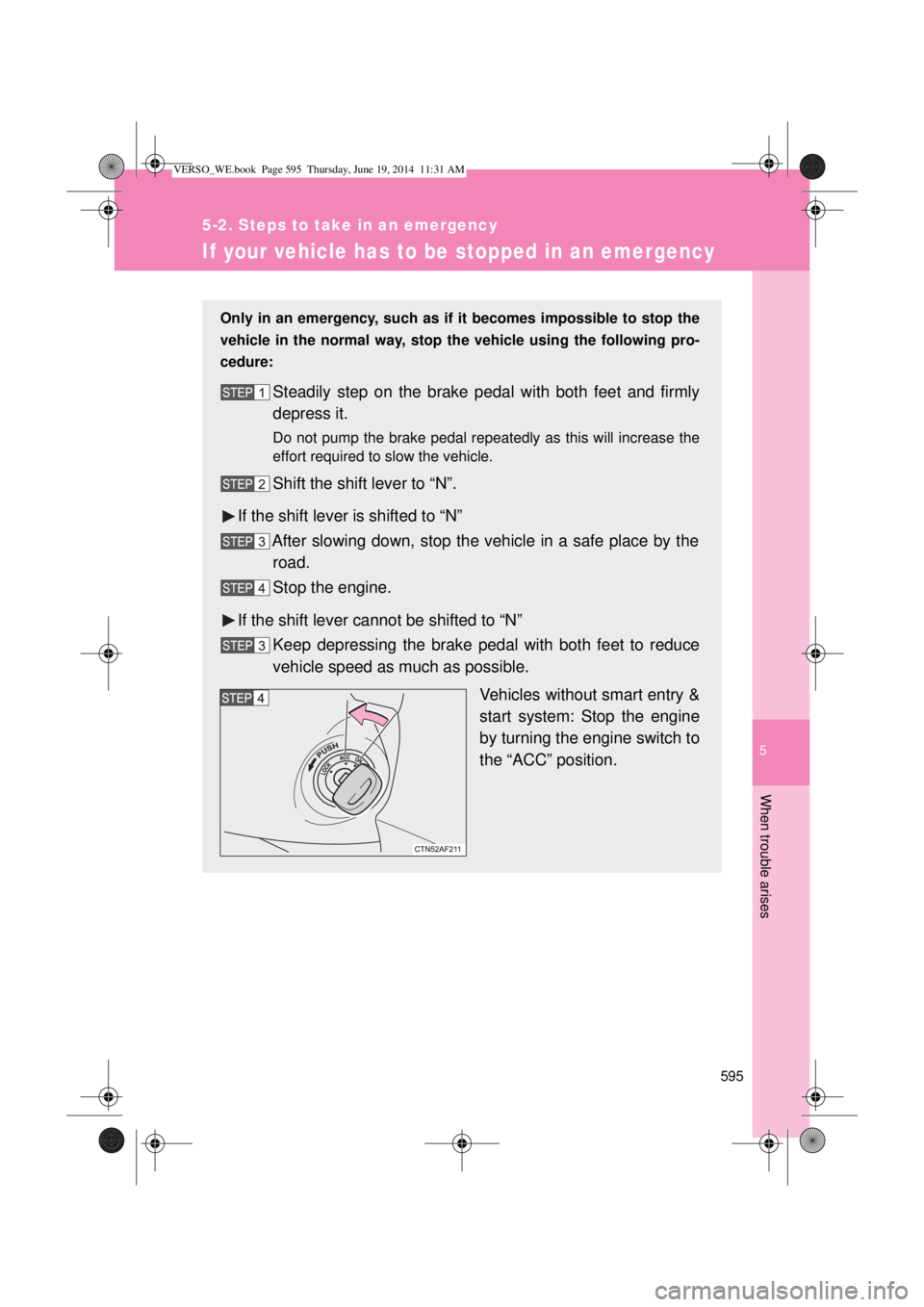 TOYOTA VERSO 2015 Owners Manual 5
595
5-2. Steps to take in an emergency
When trouble arises
If your vehicle has to be stopped in an emergency
Only in an emergency, such as if it becomes impossible to stop the
vehicle in the normal TOYOTA VERSO 2015 Owners Manual 5
595
5-2. Steps to take in an emergency
When trouble arises
If your vehicle has to be stopped in an emergency
Only in an emergency, such as if it becomes impossible to stop the
vehicle in the normal