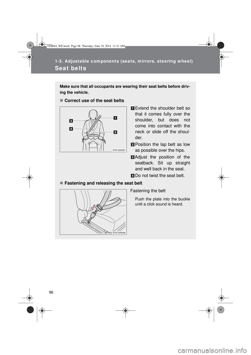 TOYOTA VERSO 2015 Owners Manual 96
1-3. Adjustable components (seats, mirrors, steering wheel)
Seat belts
Make sure that all occupants are wearing their seat belts before driv-
ing the vehicle.
Correct use of the seat belts
Exten TOYOTA VERSO 2015 Owners Manual 96
1-3. Adjustable components (seats, mirrors, steering wheel)
Seat belts
Make sure that all occupants are wearing their seat belts before driv-
ing the vehicle.
Correct use of the seat belts
Exten