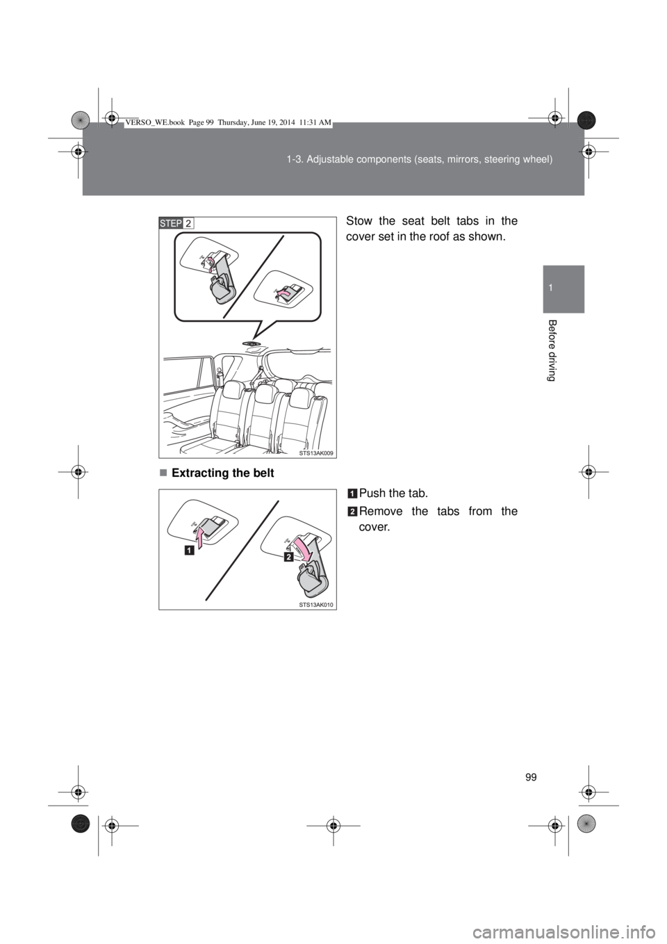 TOYOTA VERSO 2015 Owners Manual 99 1-3. Adjustable components (seats, mirrors, steering wheel)
1
Before driving
Stow the seat belt tabs in the
cover set in the roof as shown.
Extracting the belt
Push the tab.
Remove the tabs from TOYOTA VERSO 2015 Owners Manual 99 1-3. Adjustable components (seats, mirrors, steering wheel)
1
Before driving
Stow the seat belt tabs in the
cover set in the roof as shown.
Extracting the belt
Push the tab.
Remove the tabs from