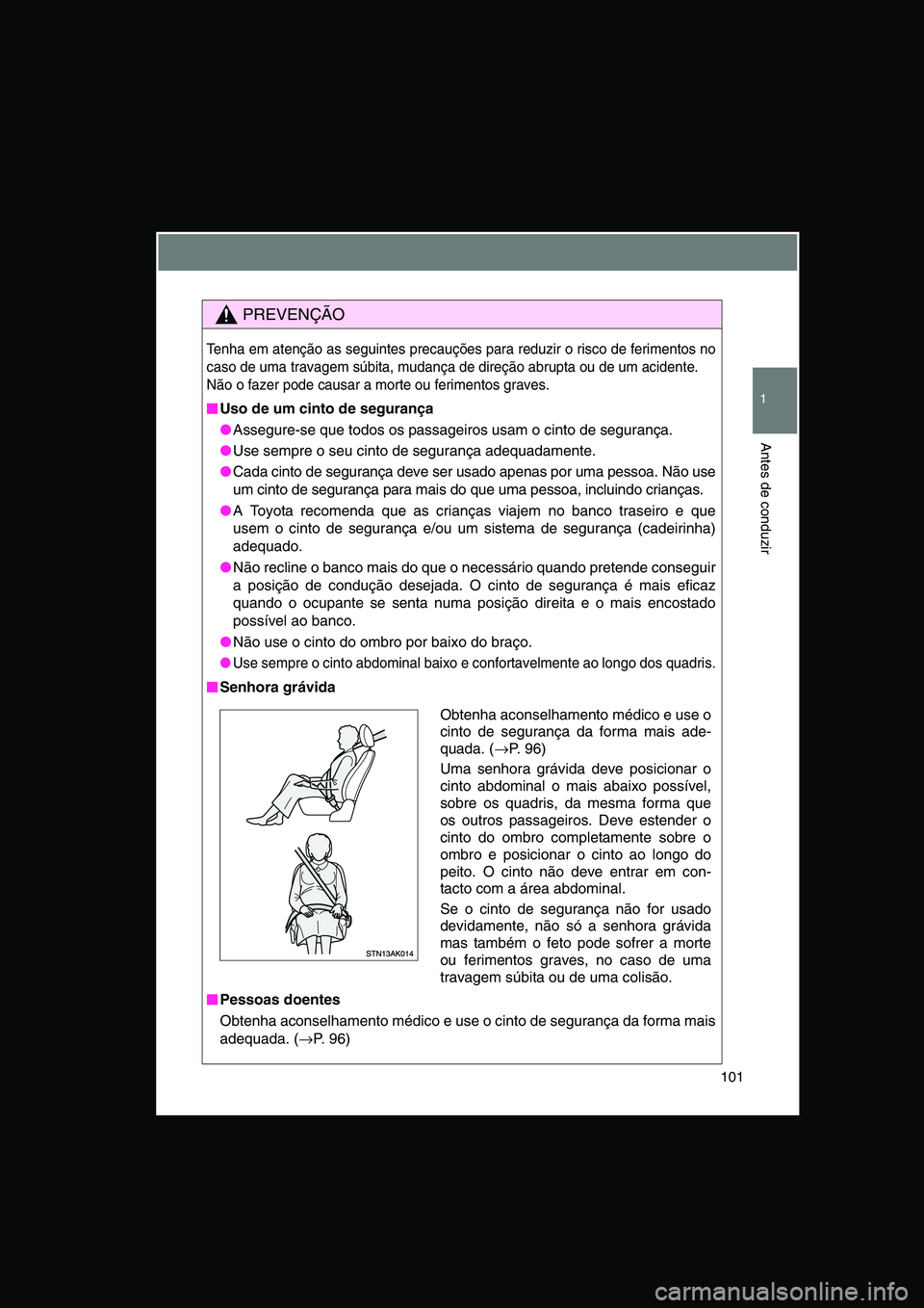 TOYOTA VERSO 2015 Manual de utilização (in Portuguese) 101
1
Antes de conduzir
PREVENÇÃO
Tenha em atenção as seguintes precauções para reduzir o risco de ferimentos no
caso de uma travagem súbita, mudança de direção abrupta ou de um acidente.
N TOYOTA VERSO 2015 Manual de utilização (in Portuguese) 101
1
Antes de conduzir
PREVENÇÃO
Tenha em atenção as seguintes precauções para reduzir o risco de ferimentos no
caso de uma travagem súbita, mudança de direção abrupta ou de um acidente.
N