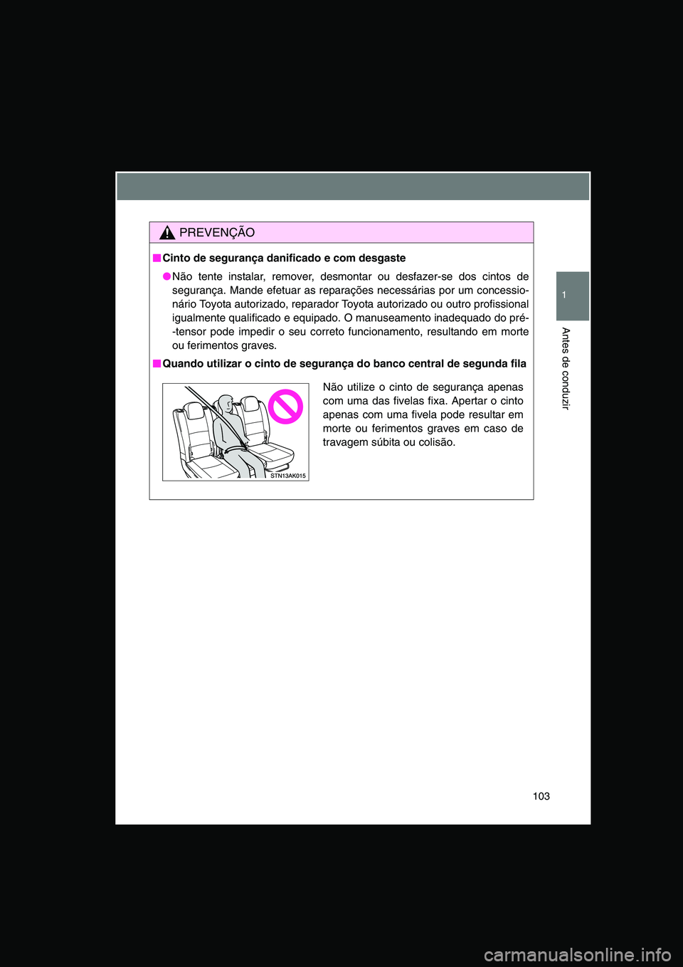 TOYOTA VERSO 2015 Manual de utilização (in Portuguese) 103
1
Antes de conduzir
PREVENÇÃO
■■■■Cinto de segurança danificado e com desgaste
●Não tente instalar, remover, desmontar ou desfazer-se dos cintos de
segurança. Mande efetuar as repar TOYOTA VERSO 2015 Manual de utilização (in Portuguese) 103
1
Antes de conduzir
PREVENÇÃO
■■■■Cinto de segurança danificado e com desgaste
●Não tente instalar, remover, desmontar ou desfazer-se dos cintos de
segurança. Mande efetuar as repar