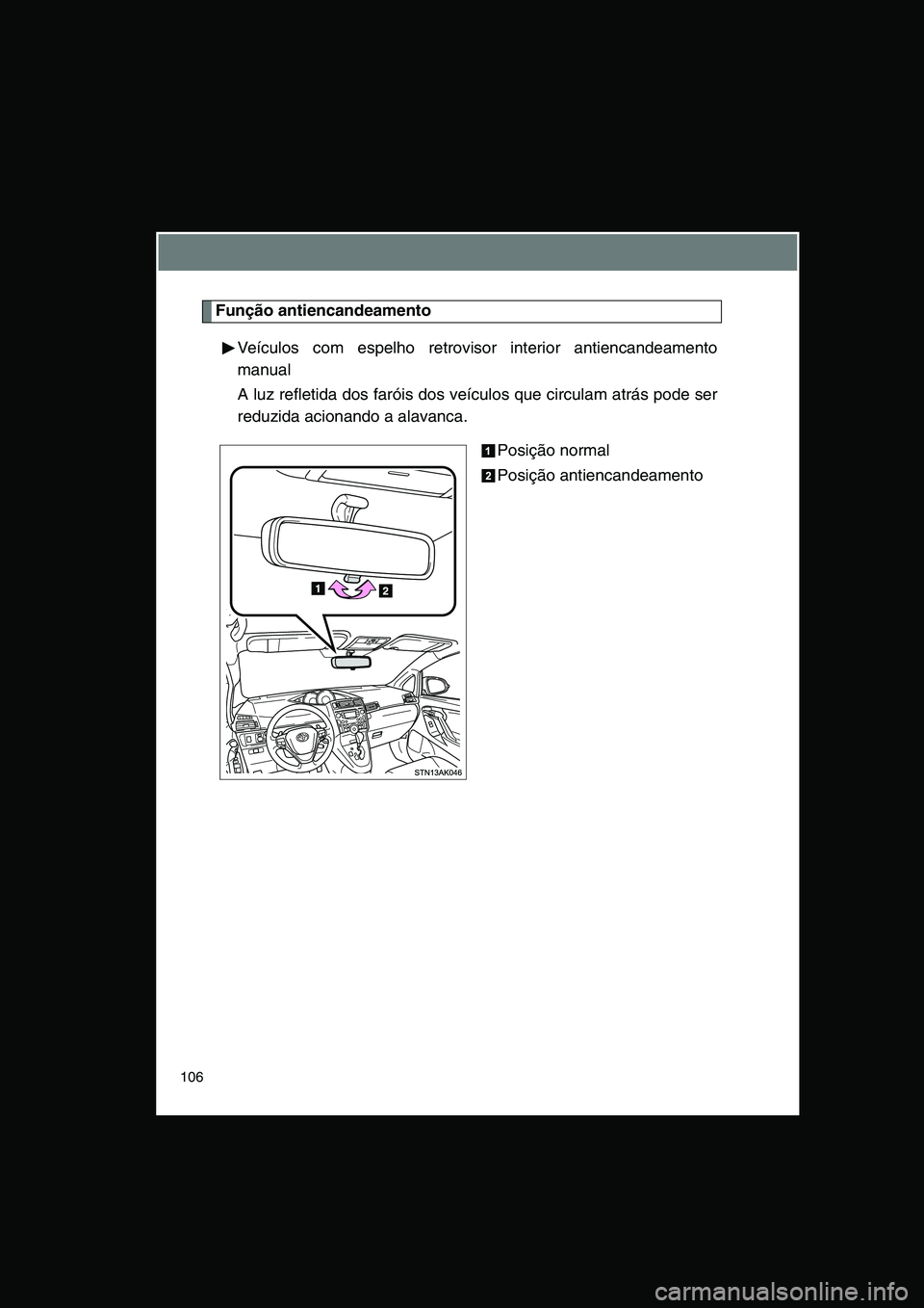 TOYOTA VERSO 2015 Manual de utilização (in Portuguese) 106
Função antiencandeamento
Veículos com espelho retrovisor interior antiencandeamento
manual
A luz refletida dos faróis dos veículos que circulam atrás pode ser
reduzida acionando a alavanca.
TOYOTA VERSO 2015 Manual de utilização (in Portuguese) 106
Função antiencandeamento
Veículos com espelho retrovisor interior antiencandeamento
manual
A luz refletida dos faróis dos veículos que circulam atrás pode ser
reduzida acionando a alavanca.