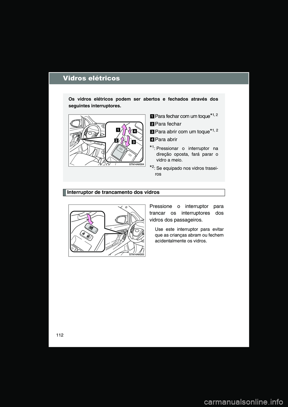 TOYOTA VERSO 2015 Manual de utilização (in Portuguese) 112
Vidros elétricos
Interruptor de trancamento dos vidros
Pressione o interruptor para
trancar os interruptores dos
vidros dos passageiros.
Use este interruptor para evitar
que as crianças abram ou TOYOTA VERSO 2015 Manual de utilização (in Portuguese) 112
Vidros elétricos
Interruptor de trancamento dos vidros
Pressione o interruptor para
trancar os interruptores dos
vidros dos passageiros.
Use este interruptor para evitar
que as crianças abram ou