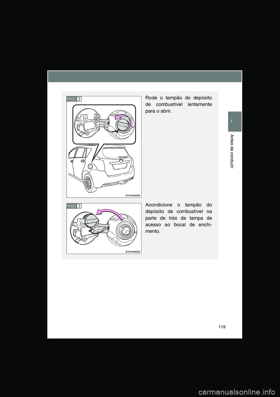 TOYOTA VERSO 2015 Manual de utilização (in Portuguese) 119
1
Antes de conduzir
Rode o tampão do depósito
de combustível lentamente
para o abrir.
Acondicione o tampão do
depósito de combustível na
parte de trás da tampa de
acesso ao bocal de enchi-
TOYOTA VERSO 2015 Manual de utilização (in Portuguese) 119
1
Antes de conduzir
Rode o tampão do depósito
de combustível lentamente
para o abrir.
Acondicione o tampão do
depósito de combustível na
parte de trás da tampa de
acesso ao bocal de enchi-
