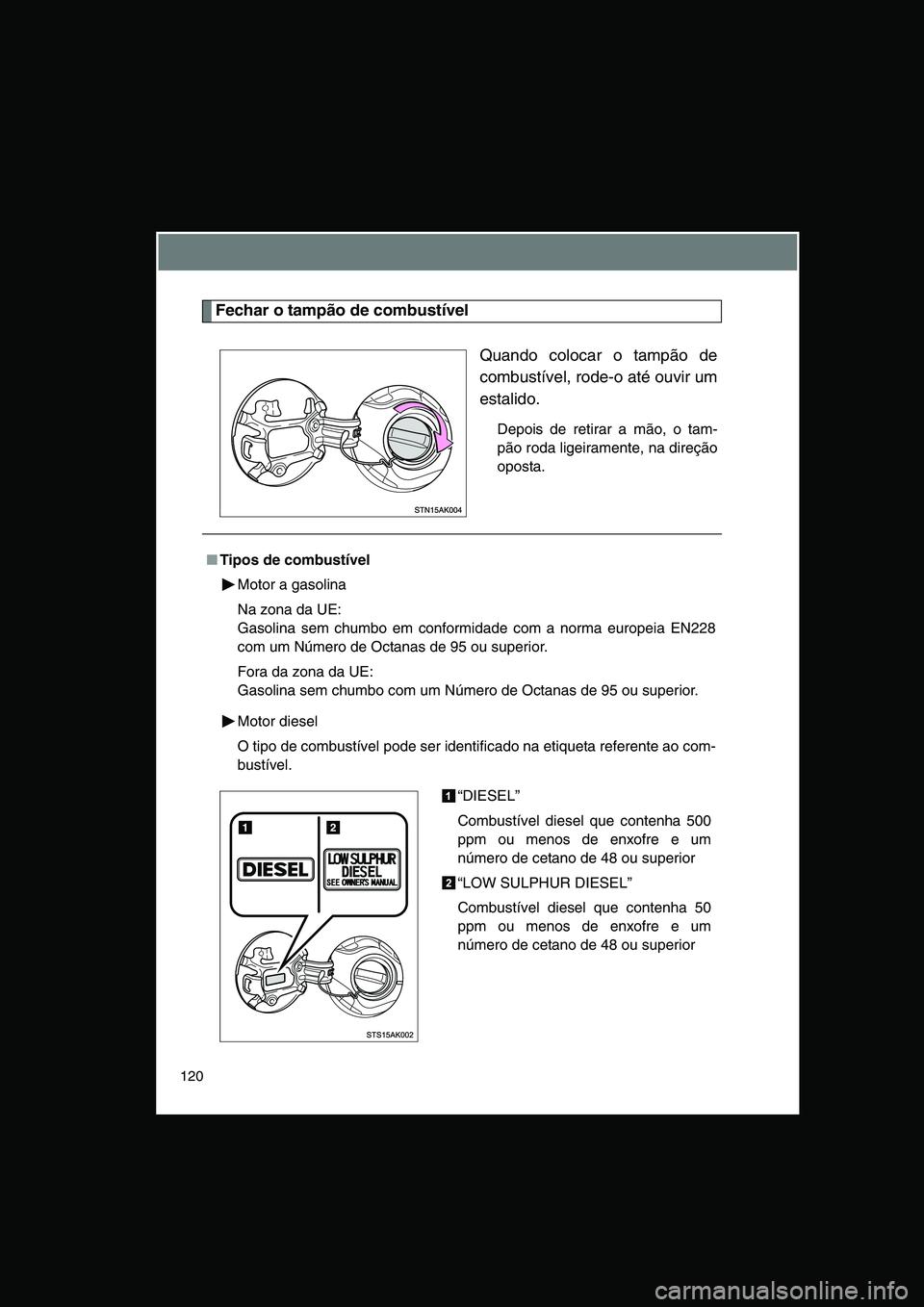 TOYOTA VERSO 2015 Manual de utilização (in Portuguese) 120
Fechar o tampão de combustível
Quando colocar o tampão de
combustível, rode-o até ouvir um
estalido.
Depois de retirar a mão, o tam-
pão roda ligeiramente, na direção
oposta.
■Tipos de TOYOTA VERSO 2015 Manual de utilização (in Portuguese) 120
Fechar o tampão de combustível
Quando colocar o tampão de
combustível, rode-o até ouvir um
estalido.
Depois de retirar a mão, o tam-
pão roda ligeiramente, na direção
oposta.
■Tipos de