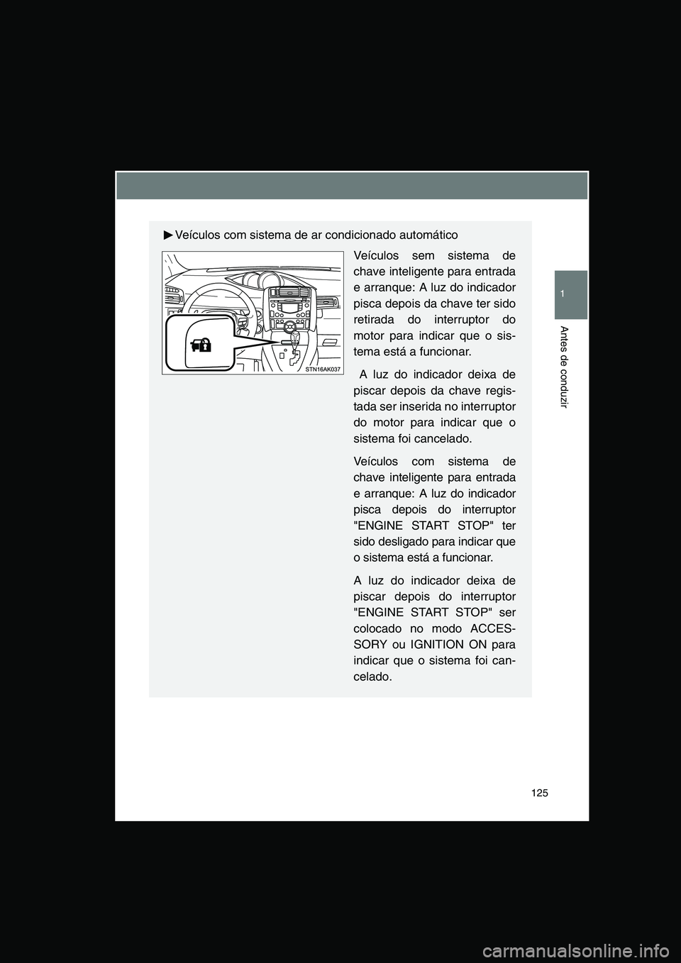 TOYOTA VERSO 2015  Manual de utilização (in Portuguese) 125
1
Antes de conduzir
Veículos com sistema de ar condicionado automático
Veículos sem sistema de
chave inteligente para entrada
e arranque: A luz do indicador
pisca depois da chave ter sido
retir
