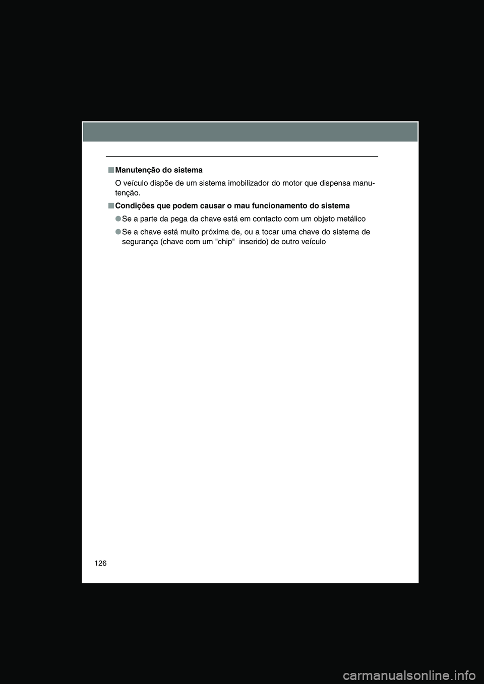 TOYOTA VERSO 2015  Manual de utilização (in Portuguese) 126
■■■■Manutenção do sistema
O veículo dispõe de um sistema imobilizador do motor que dispensa manu-
tenção.
■■■■Condições que podem causar o mau funcionamento do sistema
●S